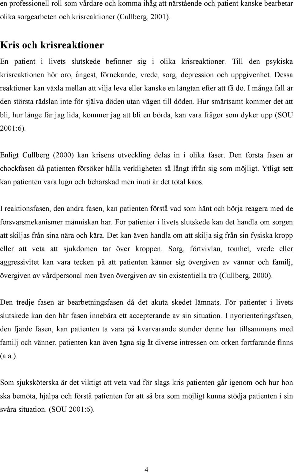 Dessa reaktioner kan växla mellan att vilja leva eller kanske en längtan efter att få dö. I många fall är den största rädslan inte för själva döden utan vägen till döden.