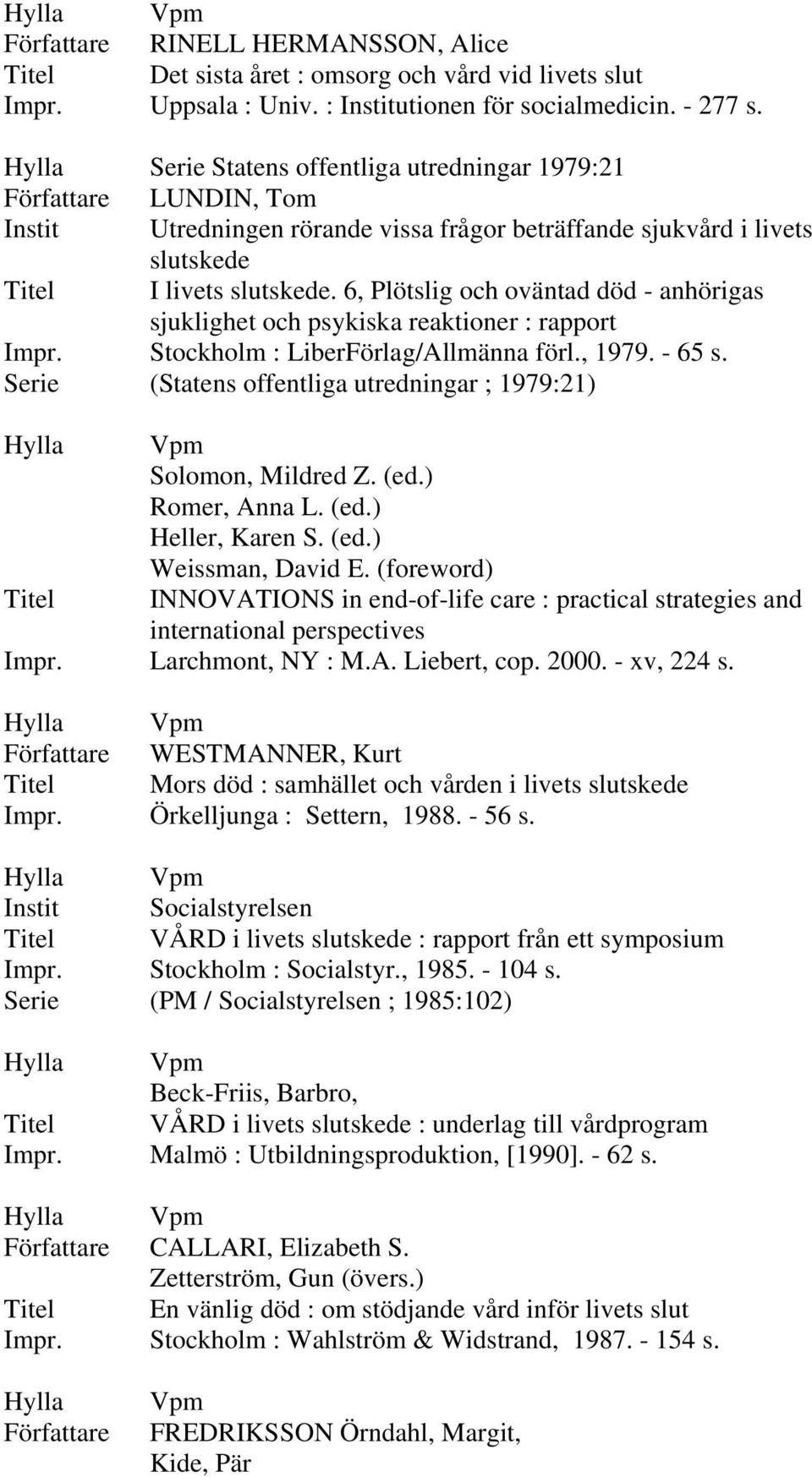 6, Plötslig och oväntad död - anhörigas sjuklighet och psykiska reaktioner : rapport Impr. Stockholm : LiberFörlag/Allmänna förl., 1979. - 65 s.