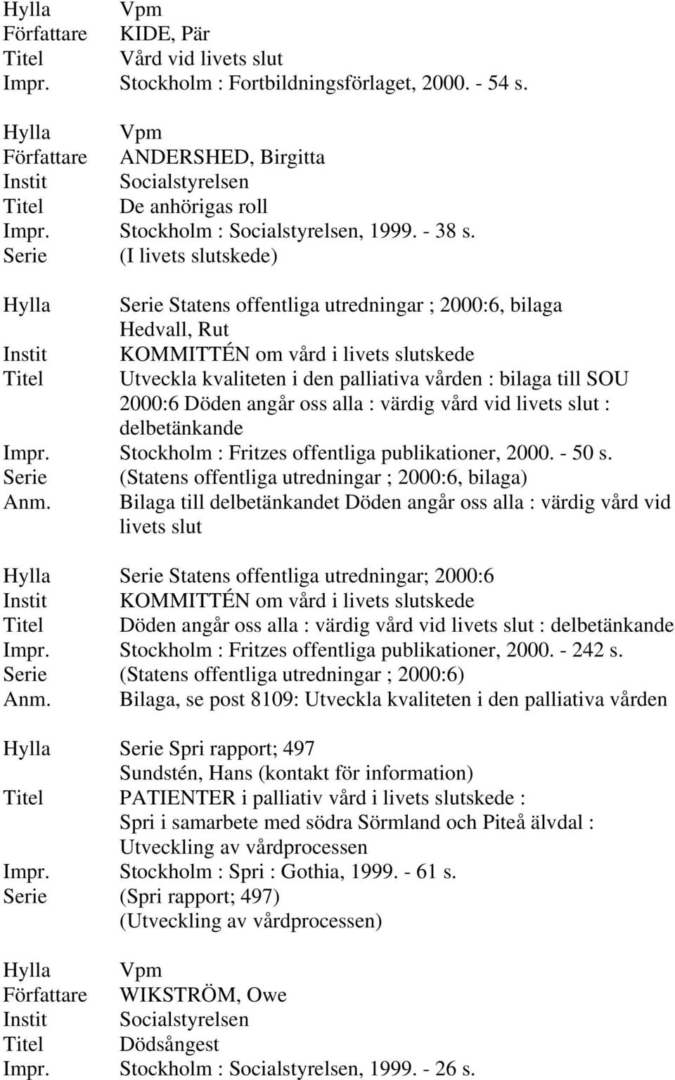 vid livets slut : delbetänkande Impr. Stockholm : Fritzes offentliga publikationer, 2000. - 50 s. Serie (Statens offentliga utredningar ; 2000:6, bilaga) Anm.