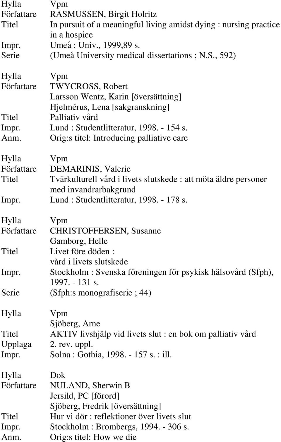 Lund : Studentlitteratur, 1998. - 178 s. CHRISTOFFERSEN, Susanne Gamborg, Helle Livet före döden : vård i livets slutskede Impr. Stockholm : Svenska föreningen för psykisk hälsovård (Sfph), 1997.