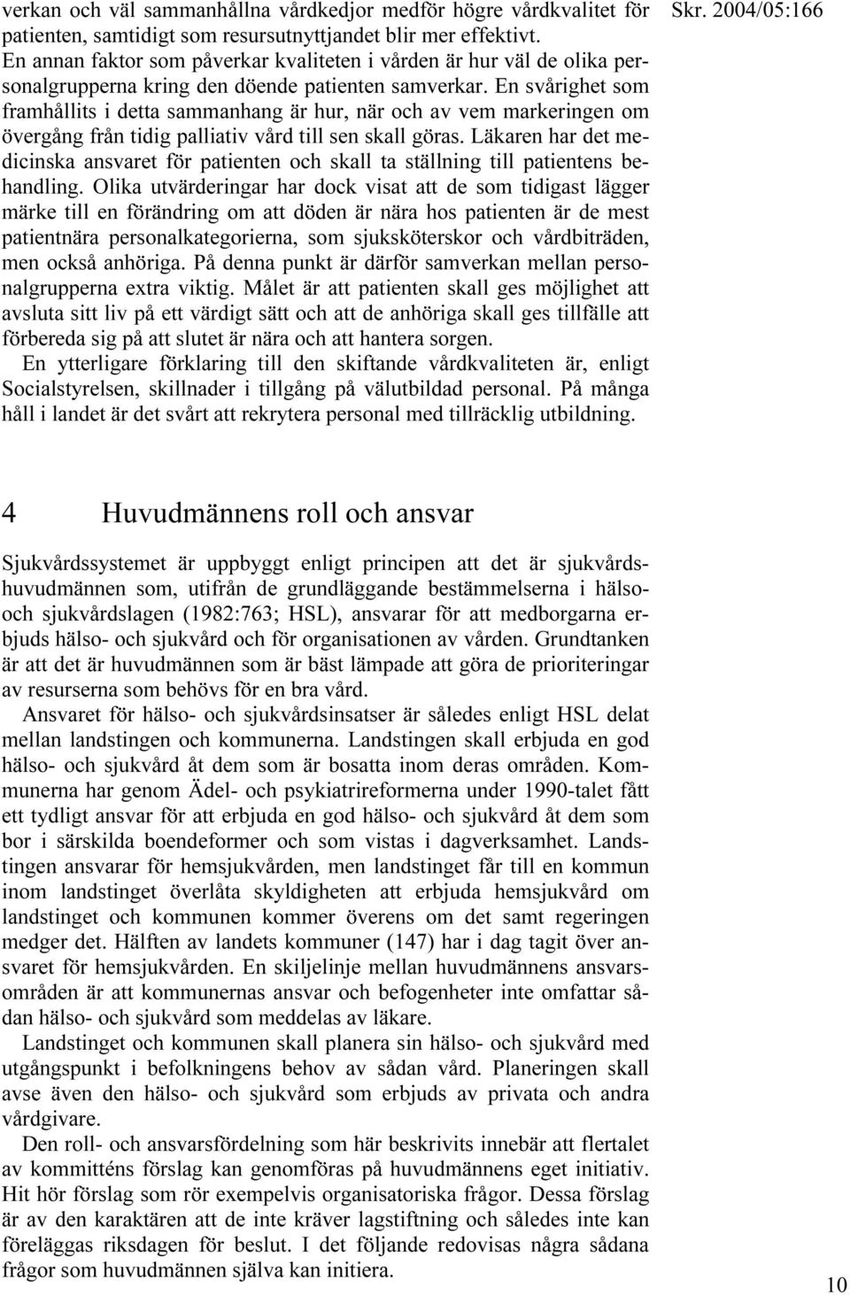 En svårighet som framhållits i detta sammanhang är hur, när och av vem markeringen om övergång från tidig palliativ vård till sen skall göras.