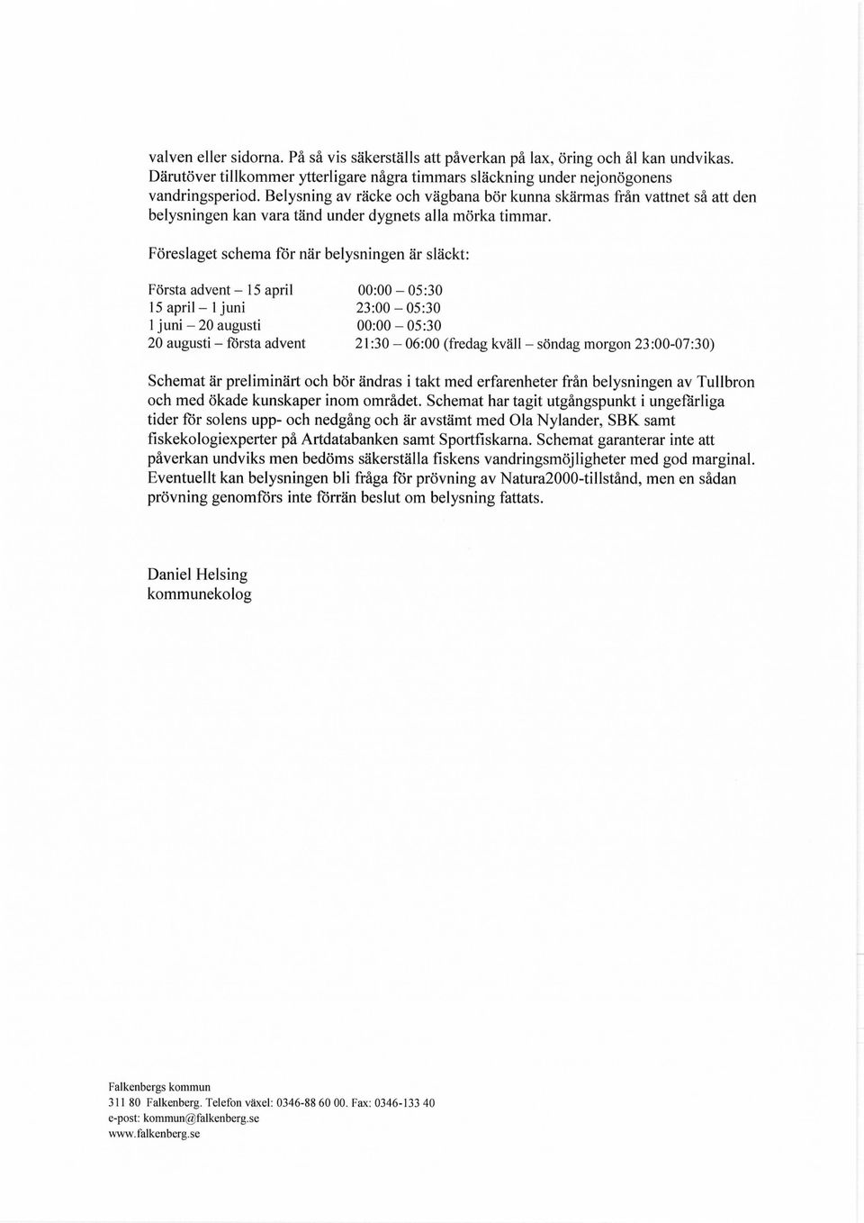 Föreslaget schema för när belysningen är släckt: Första advent - 15 april 00:00-05:30 15 april - 1 juni 23:00-05:30 1 juni - 20 augusti 00:00-05:30 20 augusti - första advent 21:30-06:00 (fredag