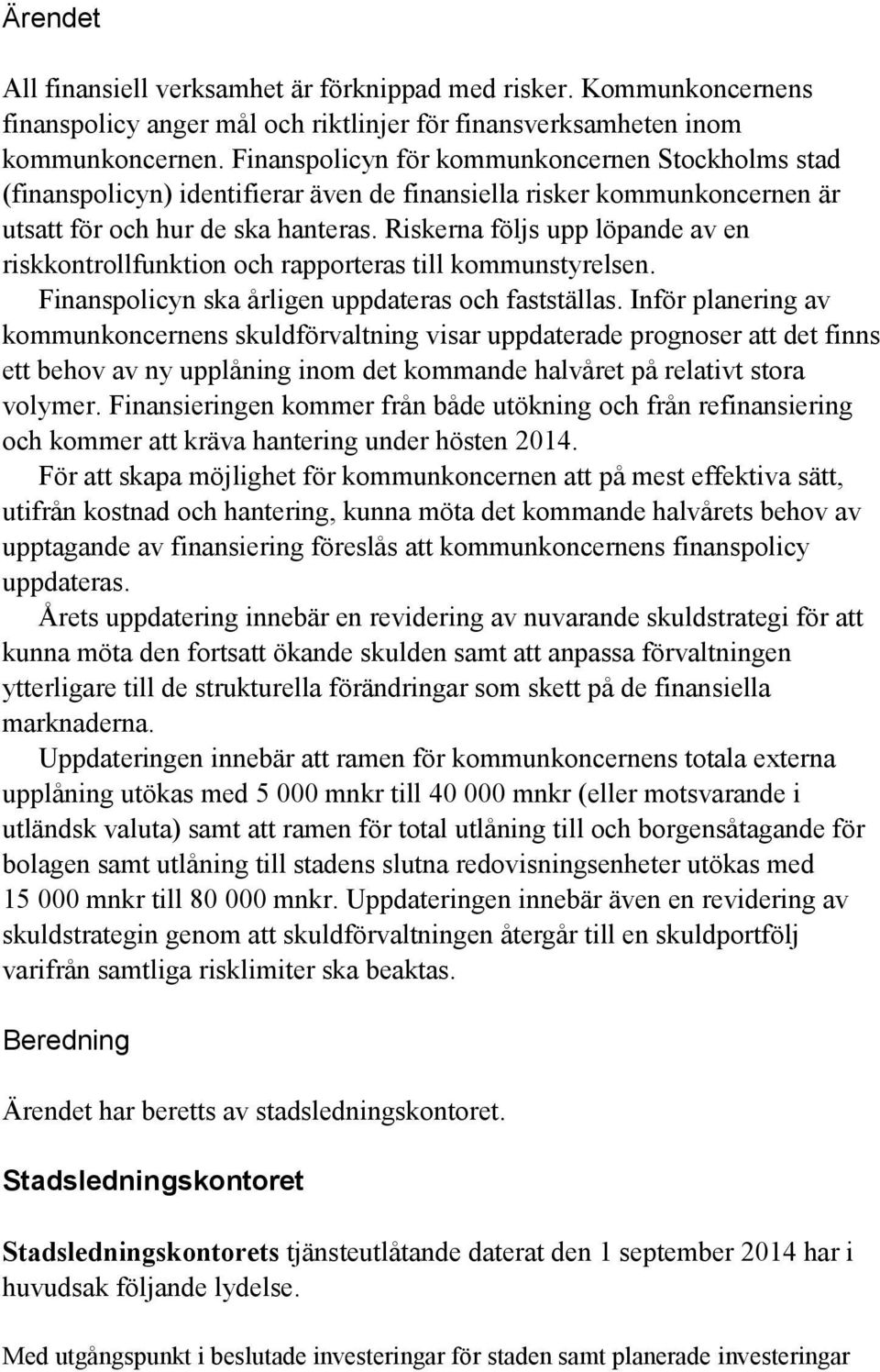 Riskerna följs upp löpande av en riskkontrollfunktion och rapporteras till kommunstyrelsen. Finanspolicyn ska årligen uppdateras och fastställas.