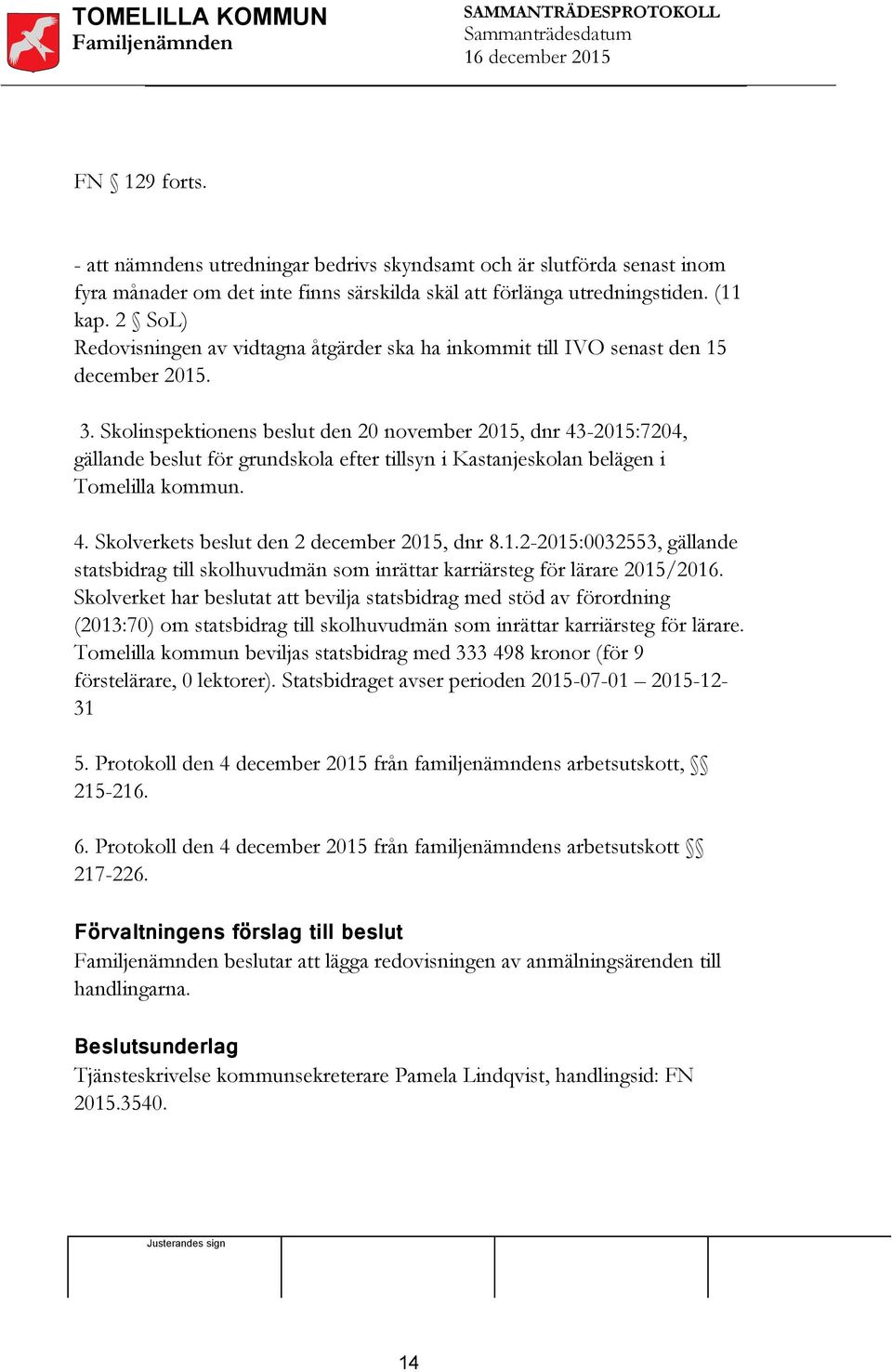 Skolinspektionens beslut den 20 november 2015, dnr 43-2015:7204, gällande beslut för grundskola efter tillsyn i Kastanjeskolan belägen i Tomelilla kommun. 4. Skolverkets beslut den 2 december 2015, dnr 8.