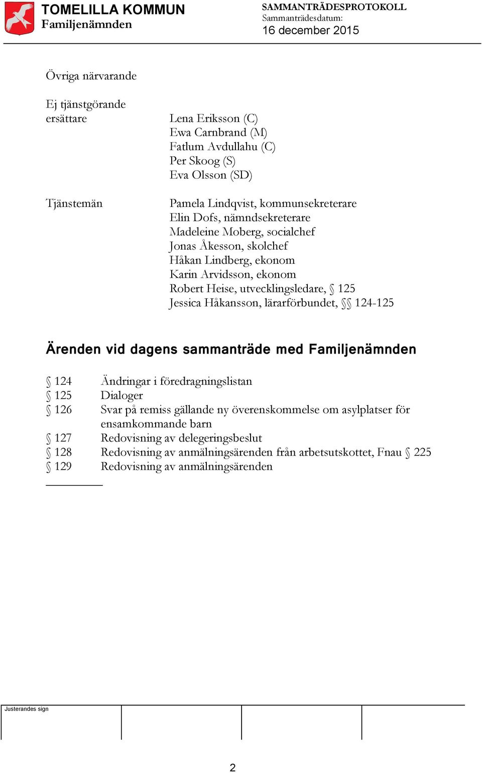 utvecklingsledare, 125 Jessica Håkansson, lärarförbundet, 124-125 Ärenden vid dagens sammanträde med 124 Ändringar i föredragningslistan 125 Dialoger 126 Svar på remiss