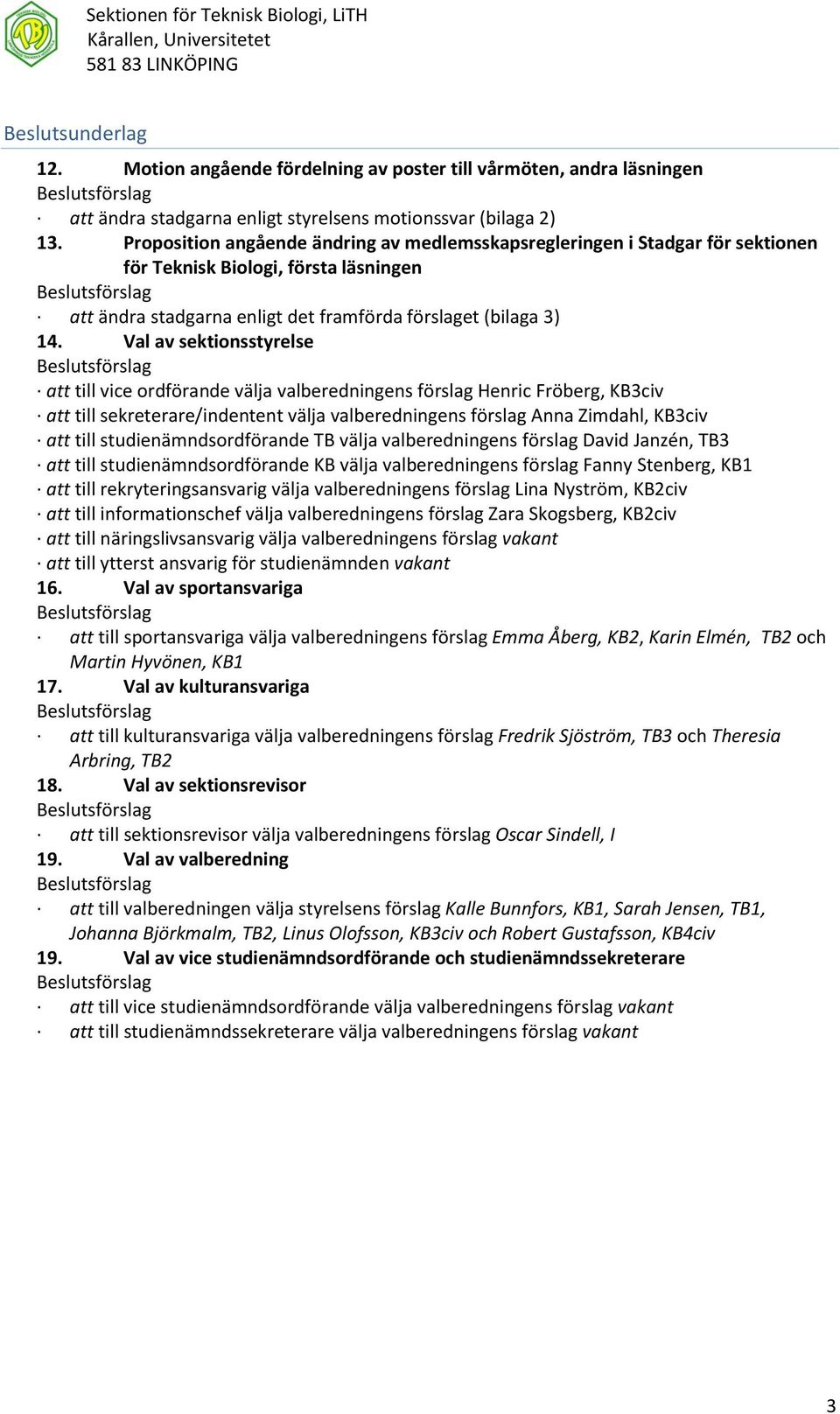 Val av sektionsstyrelse att till vice ordförande välja valberedningens förslag Henric Fröberg, KB3civ att till sekreterare/indentent välja valberedningens förslag Anna Zimdahl, KB3civ att till