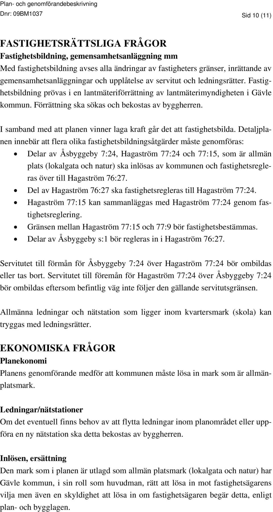 Förrättning ska sökas och bekostas av byggherren. I samband med att planen vinner laga kraft går det att fastighetsbilda.