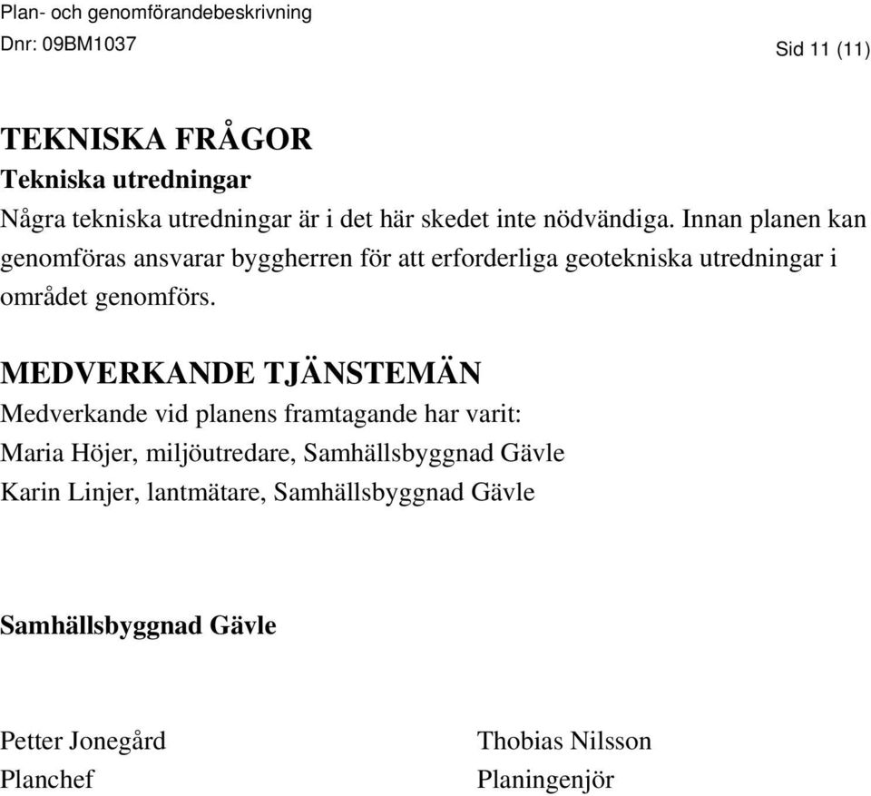 Innan planen kan genomföras ansvarar byggherren för att erforderliga geotekniska utredningar i området genomförs.