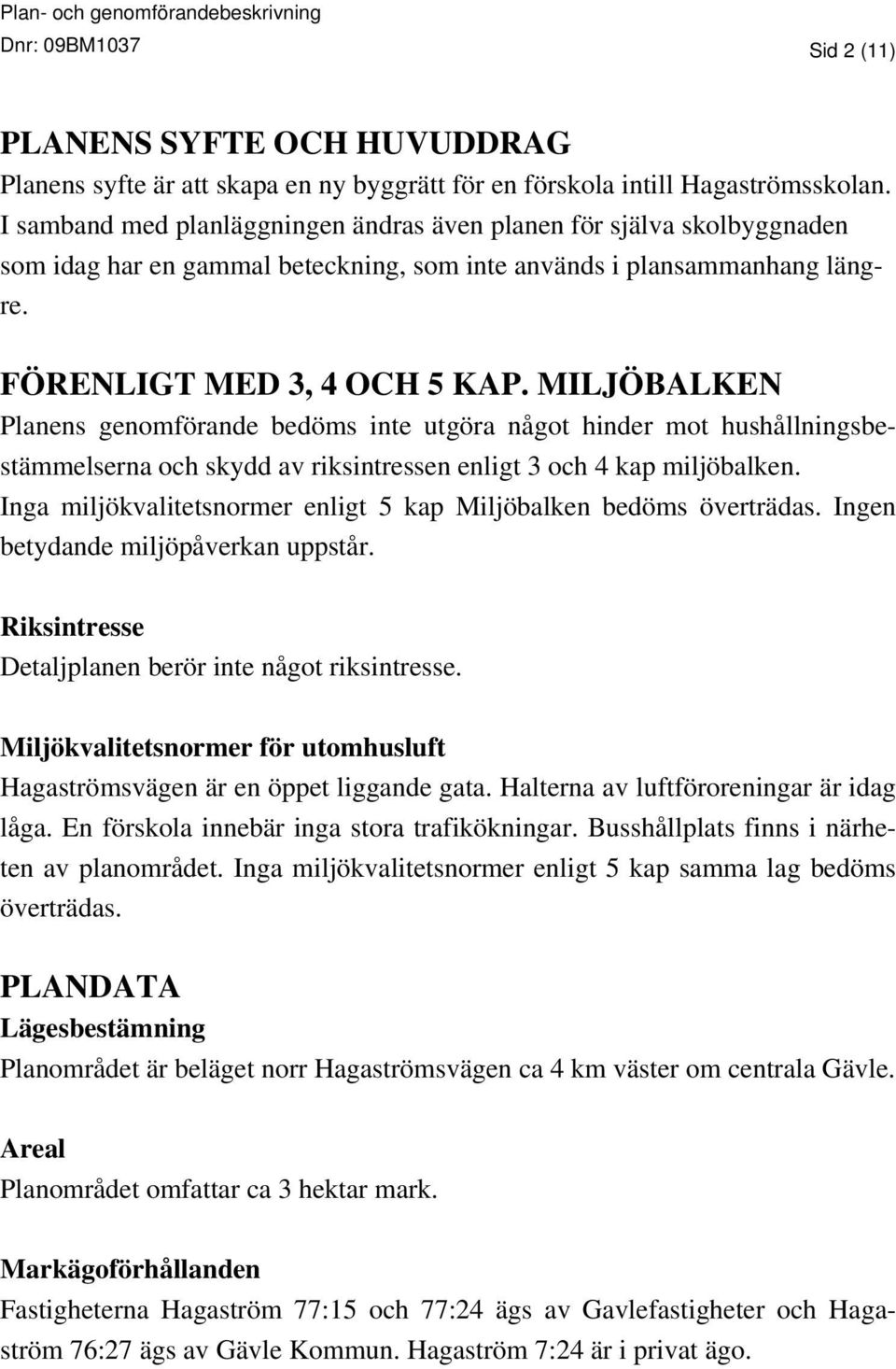 MILJÖBALKEN Planens genomförande bedöms inte utgöra något hinder mot hushållningsbestämmelserna och skydd av riksintressen enligt 3 och 4 kap miljöbalken.