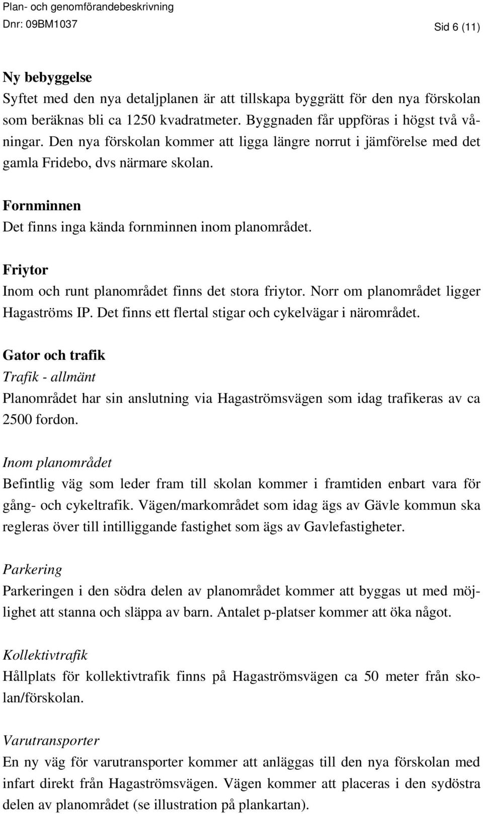 Fornminnen Det finns inga kända fornminnen inom planområdet. Friytor Inom och runt planområdet finns det stora friytor. Norr om planområdet ligger Hagaströms IP.
