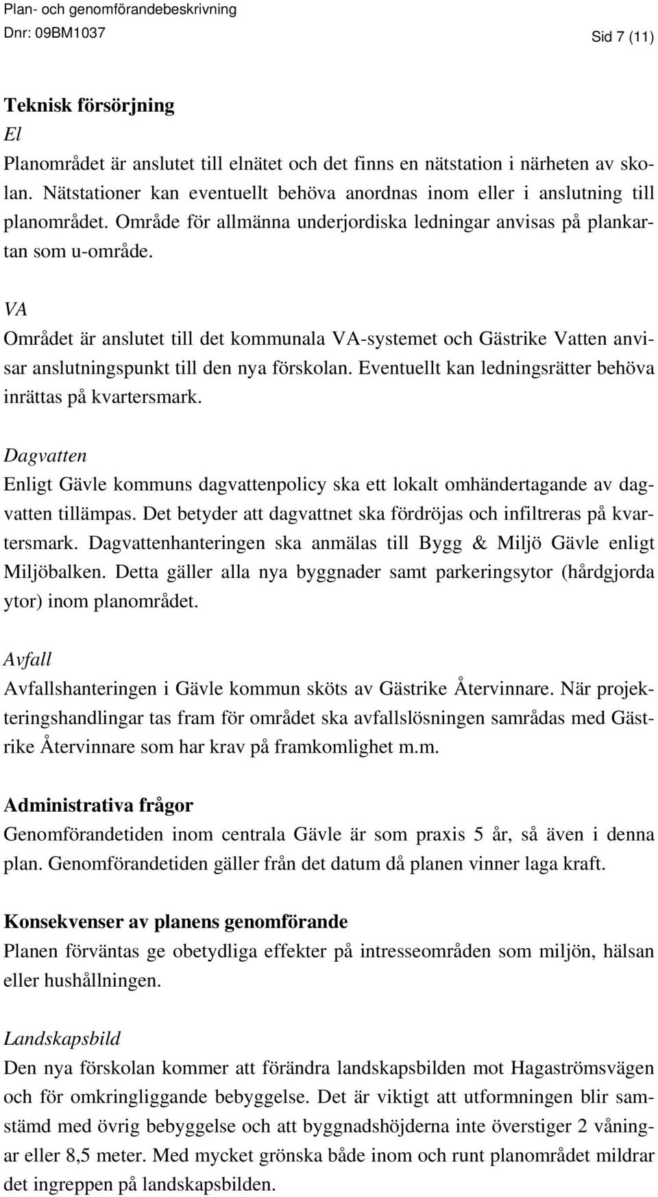 VA Området är anslutet till det kommunala VA-systemet och Gästrike Vatten anvisar anslutningspunkt till den nya förskolan. Eventuellt kan ledningsrätter behöva inrättas på kvartersmark.