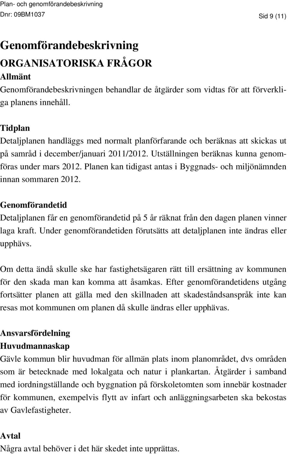 Planen kan tidigast antas i Byggnads- och miljönämnden innan sommaren 2012. Genomförandetid Detaljplanen får en genomförandetid på 5 år räknat från den dagen planen vinner laga kraft.