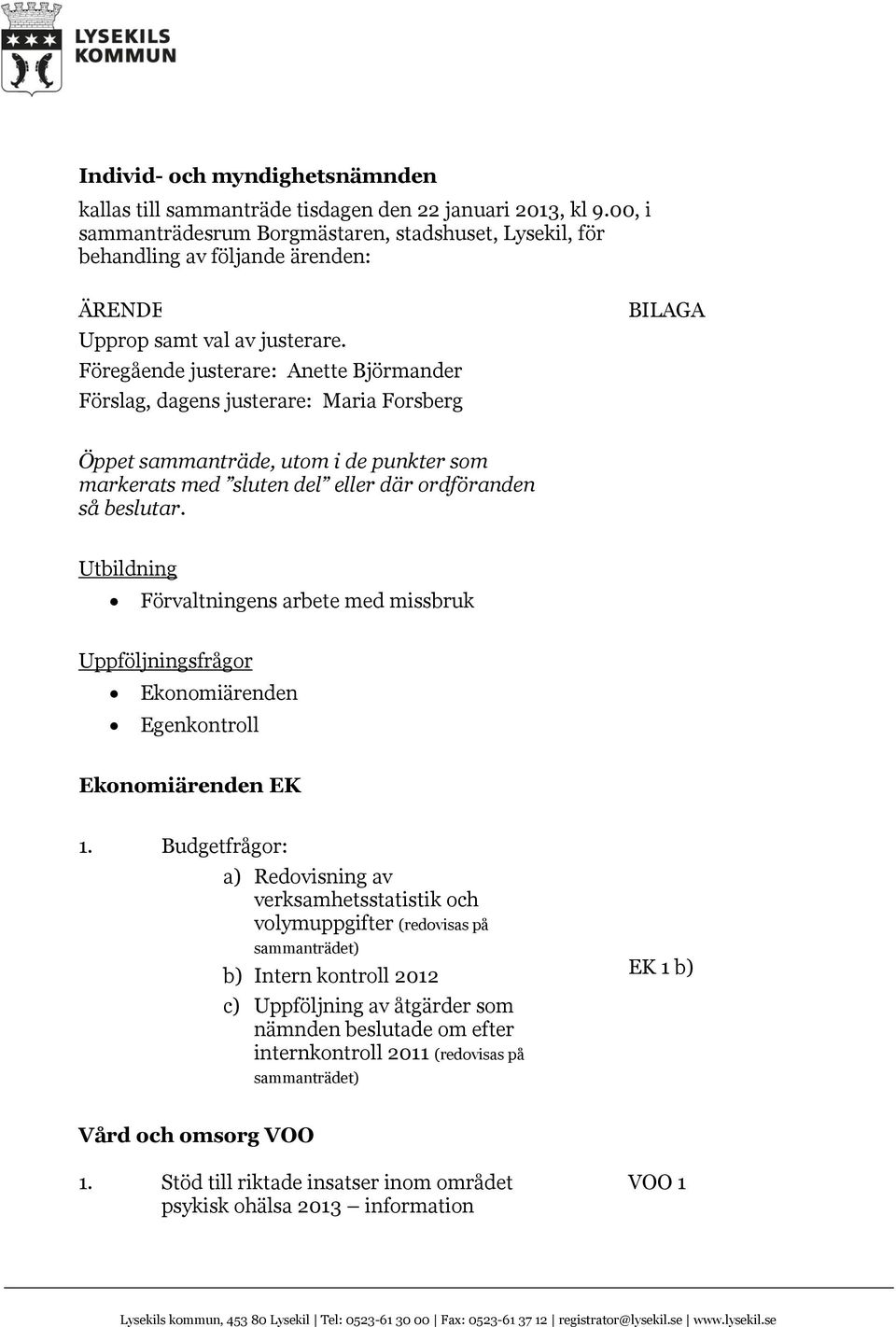 Föregående justerare: Anette Björmander Förslag, dagens justerare: Maria Forsberg BILAGA Öppet sammanträde, utom i de punkter som markerats med sluten del eller där ordföranden så beslutar.