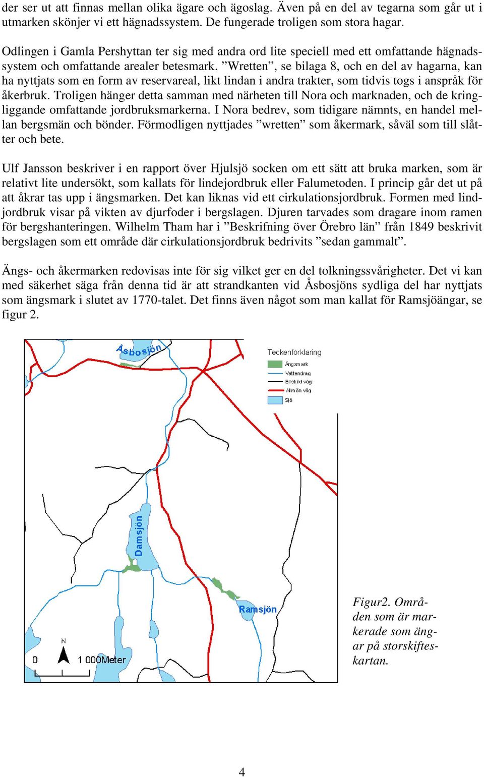 Wretten, se bilaga 8, och en del av hagarna, kan ha nyttjats som en form av reservareal, likt lindan i andra trakter, som tidvis togs i anspråk för åkerbruk.