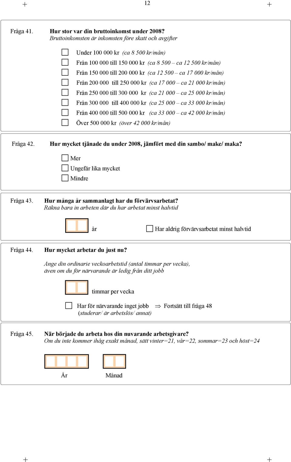 kr/mån) Från 200 000 till 250 000 kr (ca 17 000 ca 21 000 kr/mån) Från 250 000 till 300 000 kr (ca 21 000 ca 25 000 kr/mån) Från 300 000 till 400 000 kr (ca 25 000 ca 33 000 kr/mån) Från 400 000 till