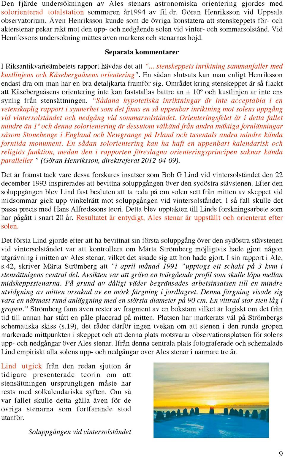 Vid Henrikssons undersökning mättes även markens och stenarnas höjd. Separata kommentarer I Riksantikvarieämbetets rapport hävdas det att.