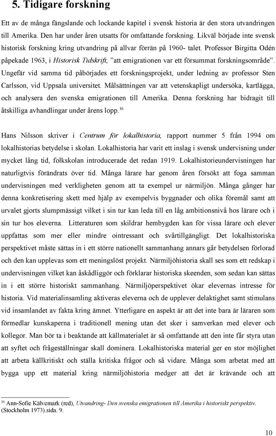 Professor Birgitta Odén påpekade 1963, i Historisk Tidskrift, att emigrationen var ett försummat forskningsområde.