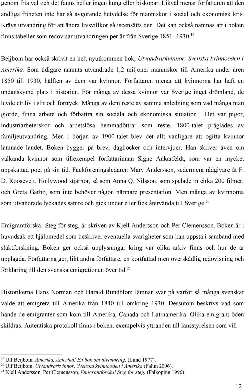 19 Beijbom har också skrivit en helt nyutkommen bok, Utvandrarkvinnor. Svenska kvinnoöden i Amerika.