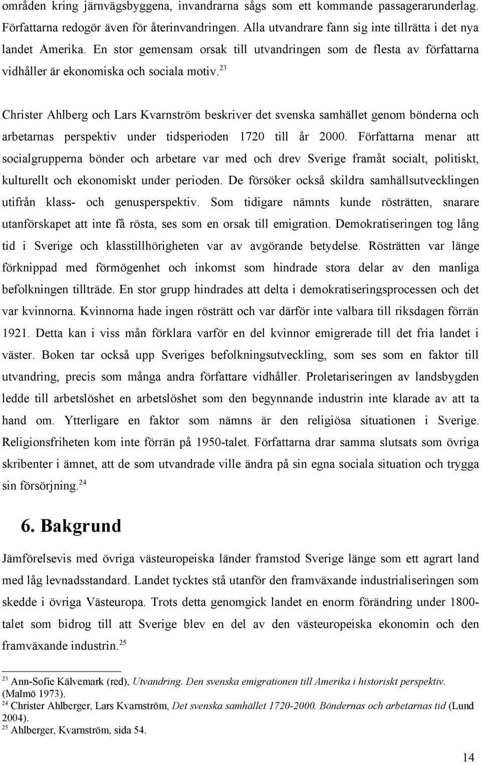23 Christer Ahlberg och Lars Kvarnström beskriver det svenska samhället genom bönderna och arbetarnas perspektiv under tidsperioden 1720 till år 2000.