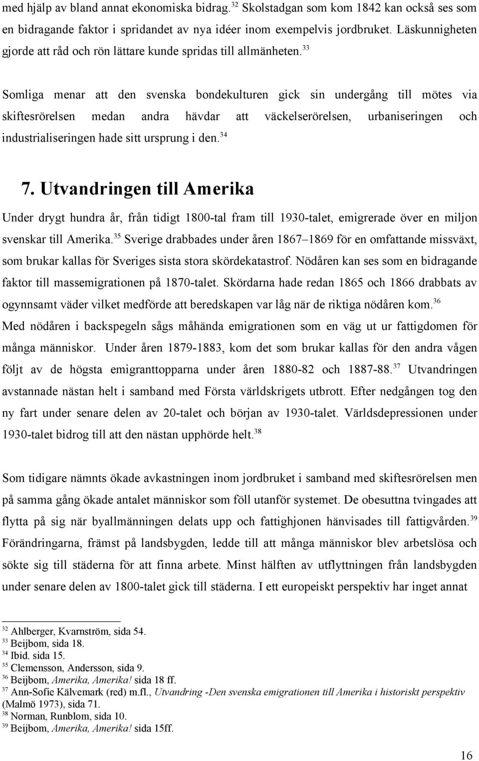 33 Somliga menar att den svenska bondekulturen gick sin undergång till mötes via skiftesrörelsen medan andra hävdar att väckelserörelsen, urbaniseringen och industrialiseringen hade sitt ursprung i