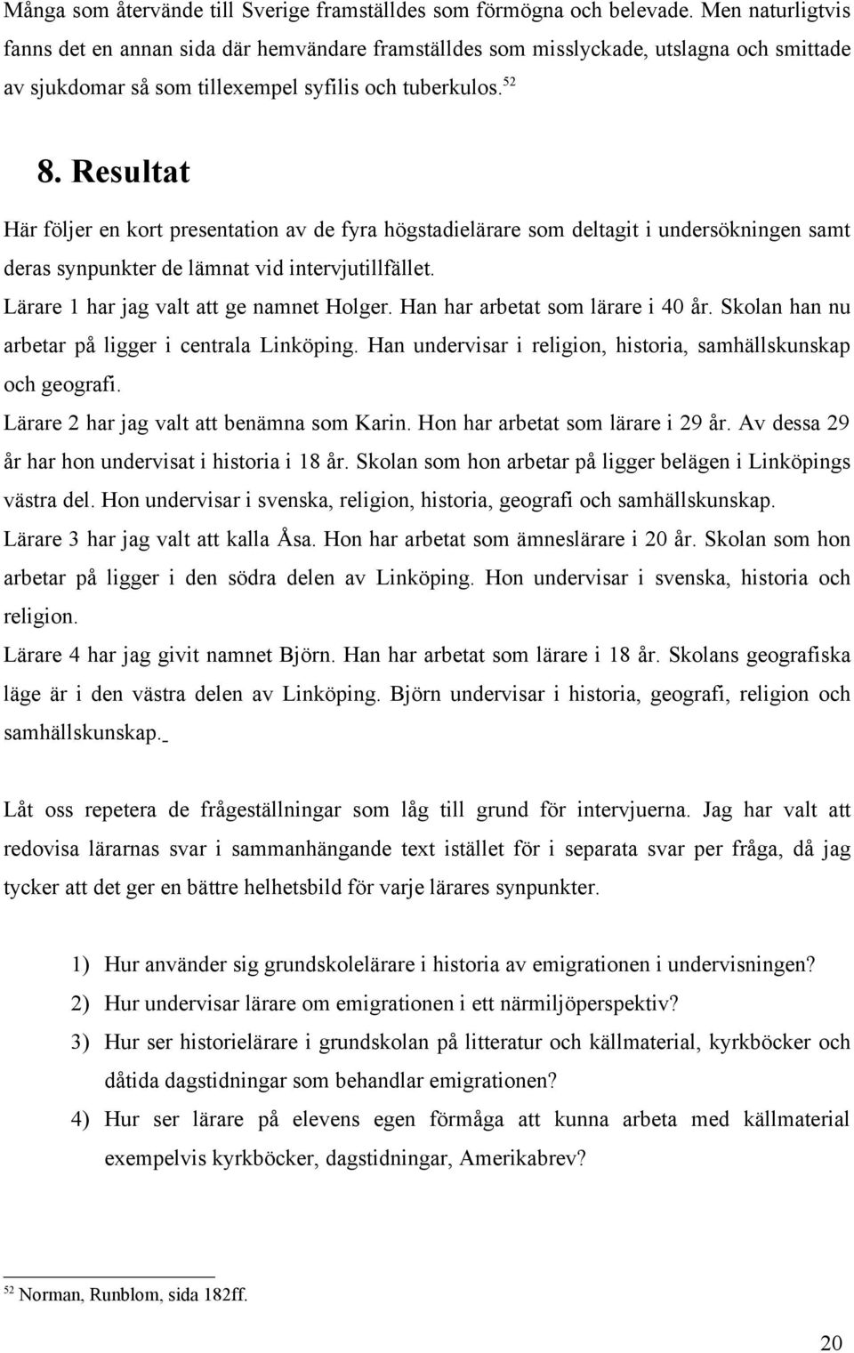 Resultat Här följer en kort presentation av de fyra högstadielärare som deltagit i undersökningen samt deras synpunkter de lämnat vid intervjutillfället. Lärare 1 har jag valt att ge namnet Holger.