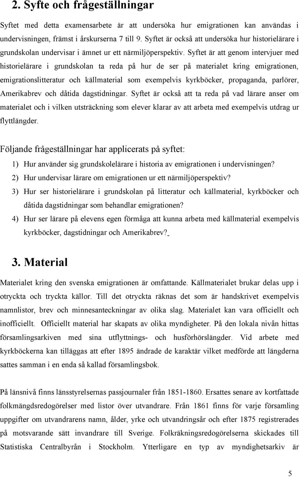 Syftet är att genom intervjuer med historielärare i grundskolan ta reda på hur de ser på materialet kring emigrationen, emigrationslitteratur och källmaterial som exempelvis kyrkböcker, propaganda,