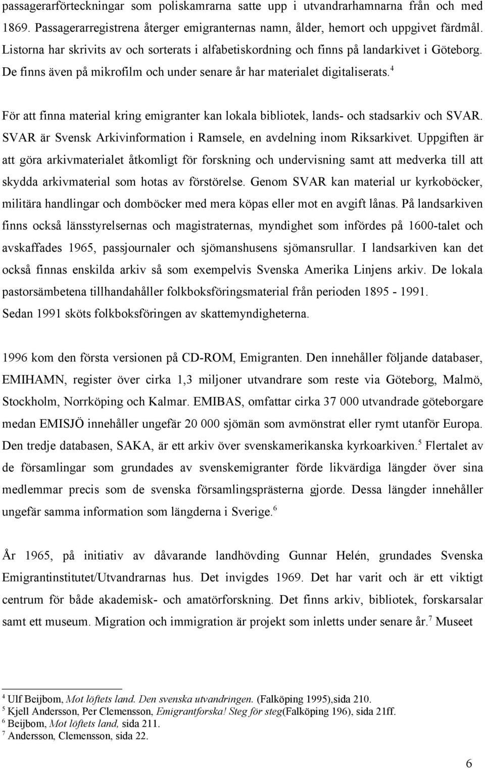 4 För att finna material kring emigranter kan lokala bibliotek, lands- och stadsarkiv och SVAR. SVAR är Svensk Arkivinformation i Ramsele, en avdelning inom Riksarkivet.