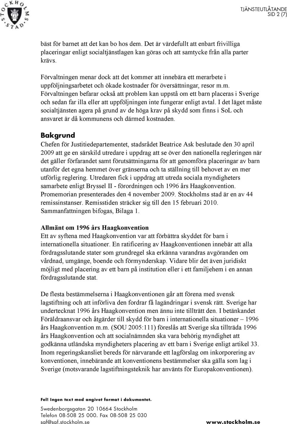 I det läget måste socialtjänsten agera på grund av de höga krav på skydd som finns i SoL och ansvaret är då kommunens och därmed kostnaden.