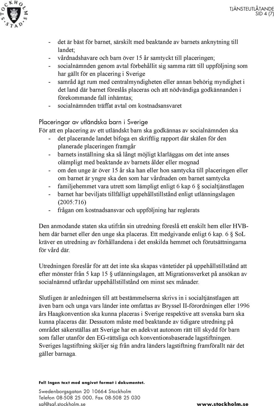 nödvändiga godkännanden i förekommande fall inhämtas; - socialnämnden träffat avtal om kostnadsansvaret Placeringar av utländska barn i Sverige För att en placering av ett utländskt barn ska