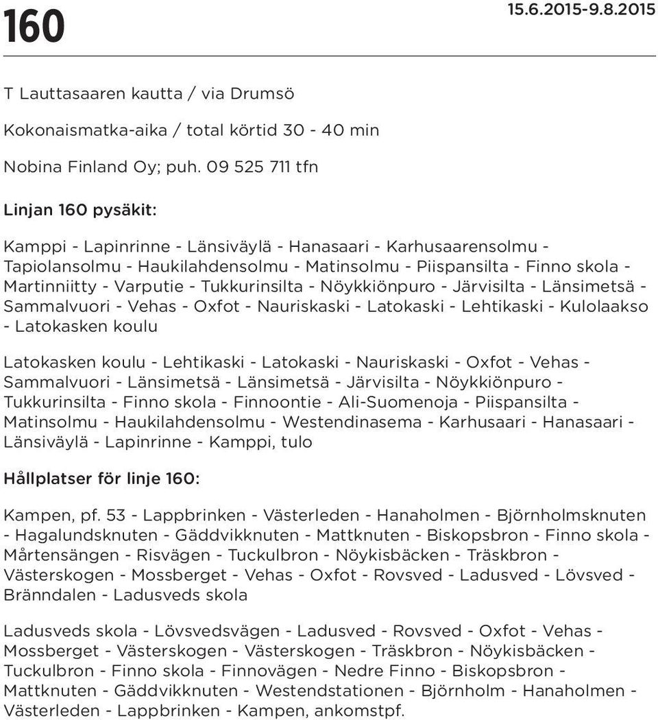 Varputie - Tukkurinsilta - Nöykkiönpuro - Järvisilta - Länsimetsä - Sammalvuori - Vehas - Oxfot - Nauriskaski - Latokaski - Lehtikaski - Kulolaakso - Latokasken koulu Latokasken koulu - Lehtikaski -