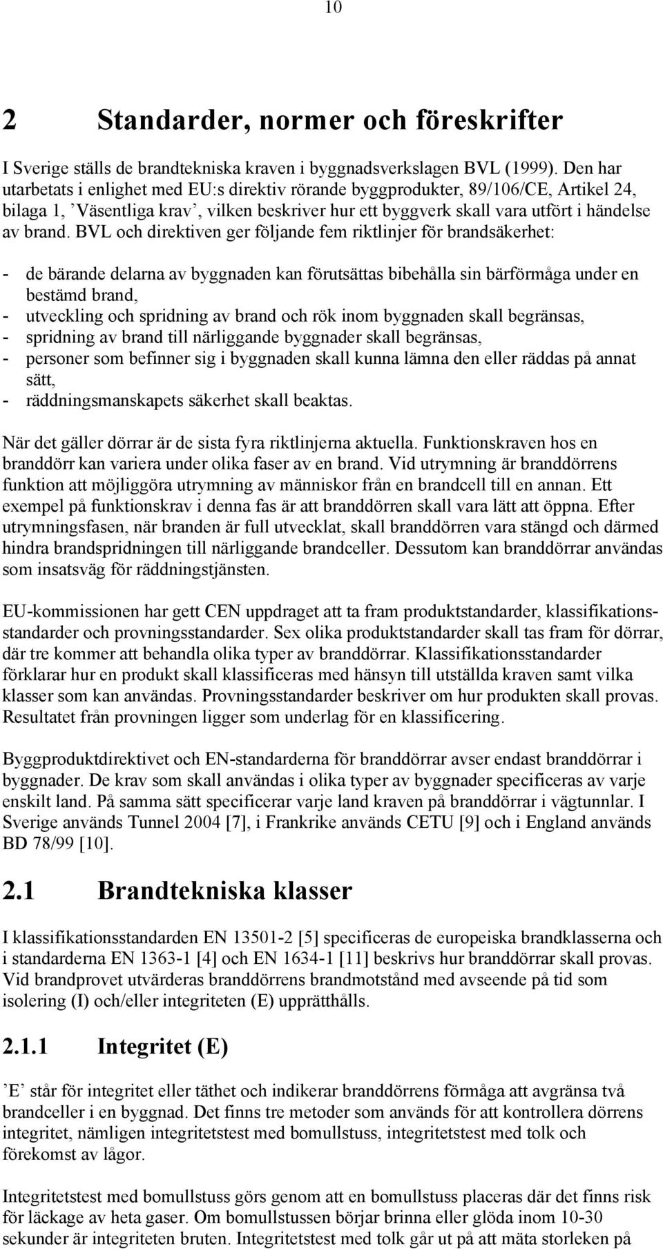 BVL och direktiven ger följande fem riktlinjer för brandsäkerhet: - de bärande delarna av byggnaden kan förutsättas bibehålla sin bärförmåga under en bestämd brand, - utveckling och spridning av