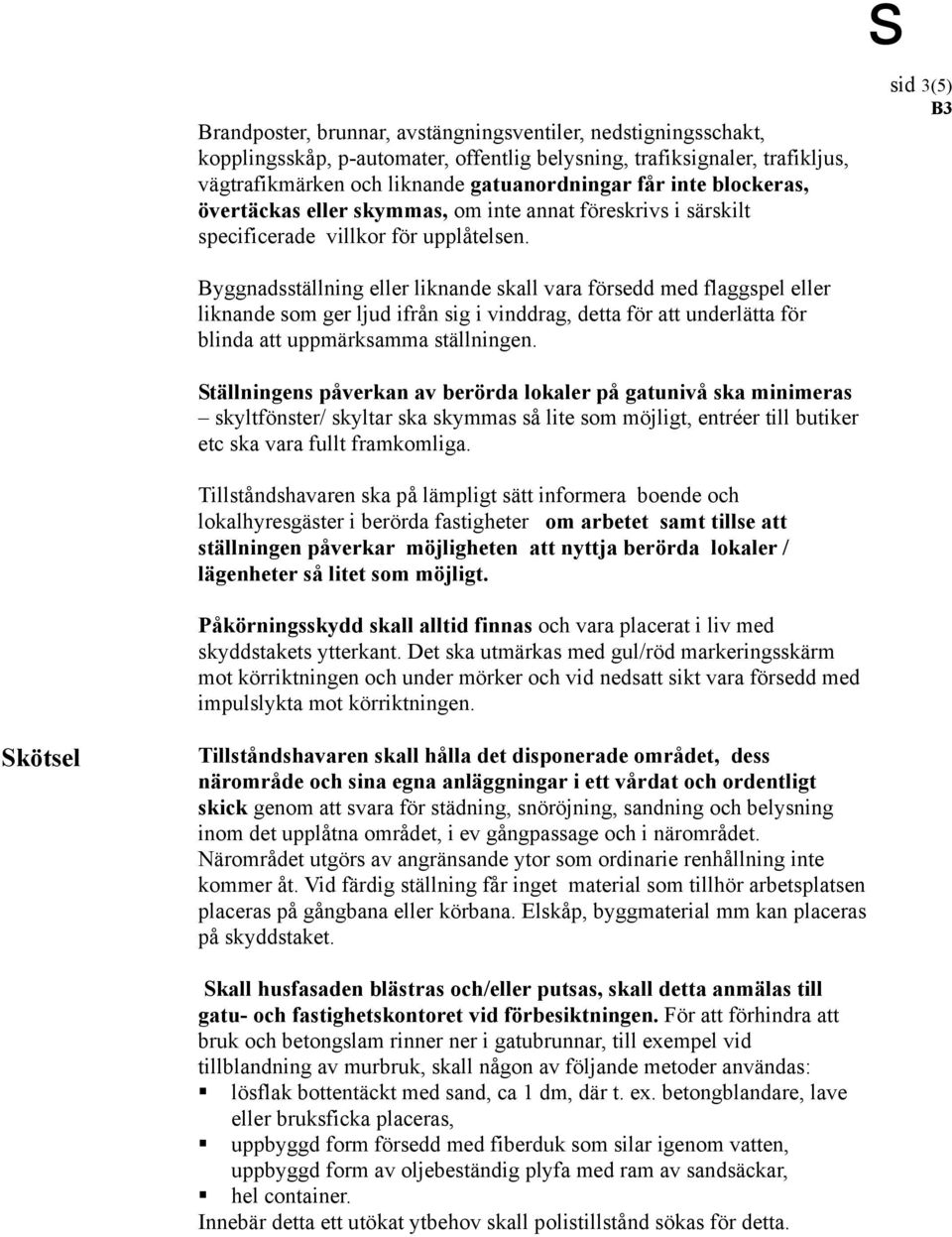 sid 3(5) Byggnadsställning eller liknande skall vara försedd med flaggspel eller liknande som ger ljud ifrån sig i vinddrag, detta för att underlätta för blinda att uppmärksamma ställningen.