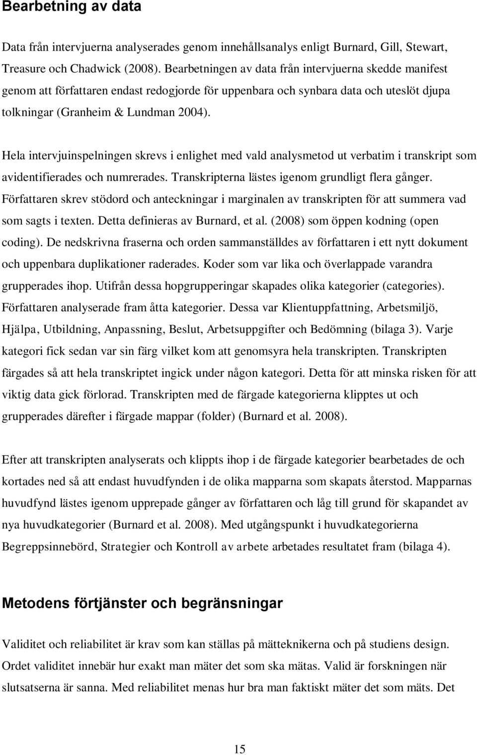 Hela intervjuinspelningen skrevs i enlighet med vald analysmetod ut verbatim i transkript som avidentifierades och numrerades. Transkripterna lästes igenom grundligt flera gånger.