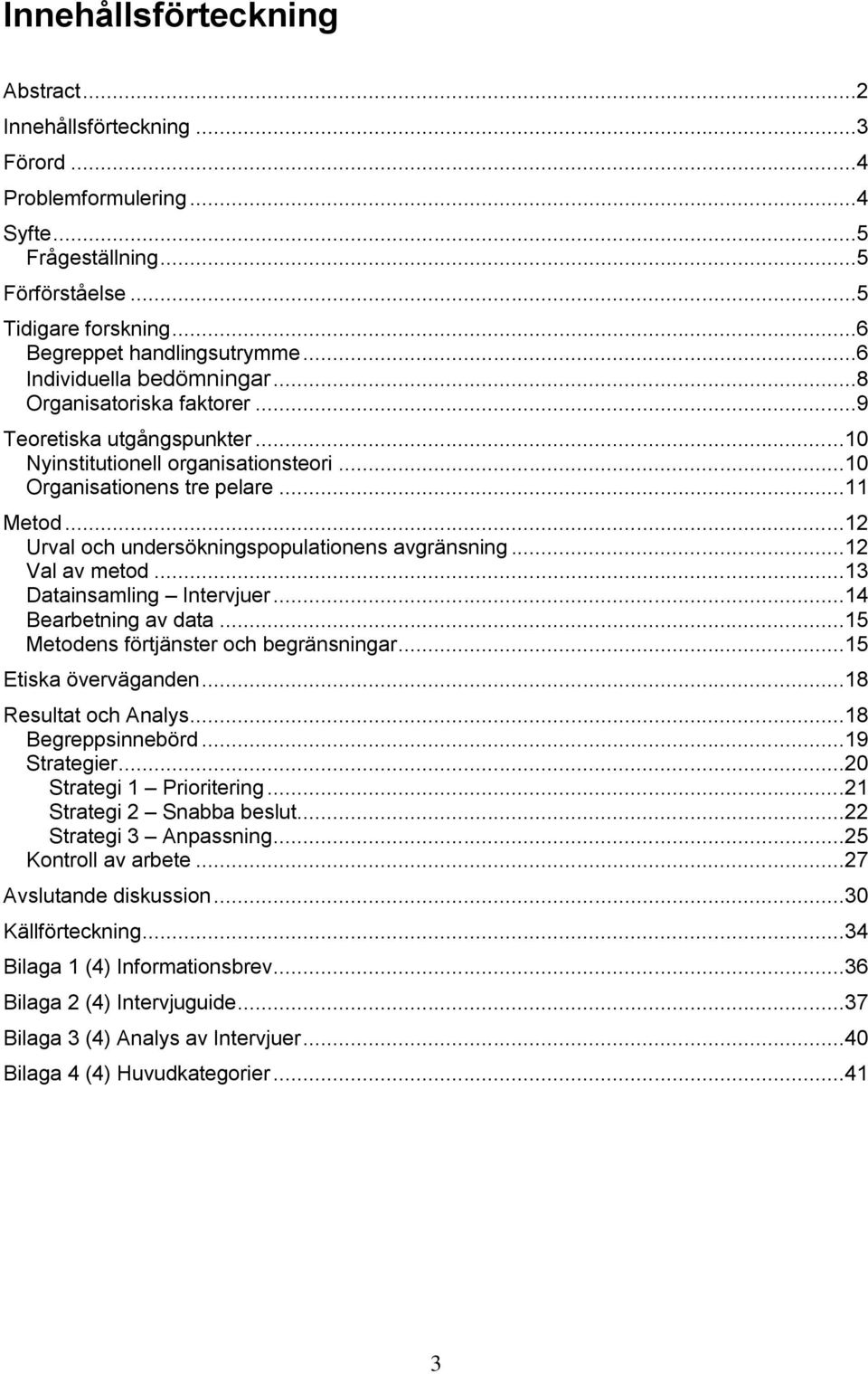 ..12 Urval och undersökningspopulationens avgränsning...12 Val av metod...13 Datainsamling Intervjuer...14 Bearbetning av data...15 Metodens förtjänster och begränsningar...15 Etiska överväganden.