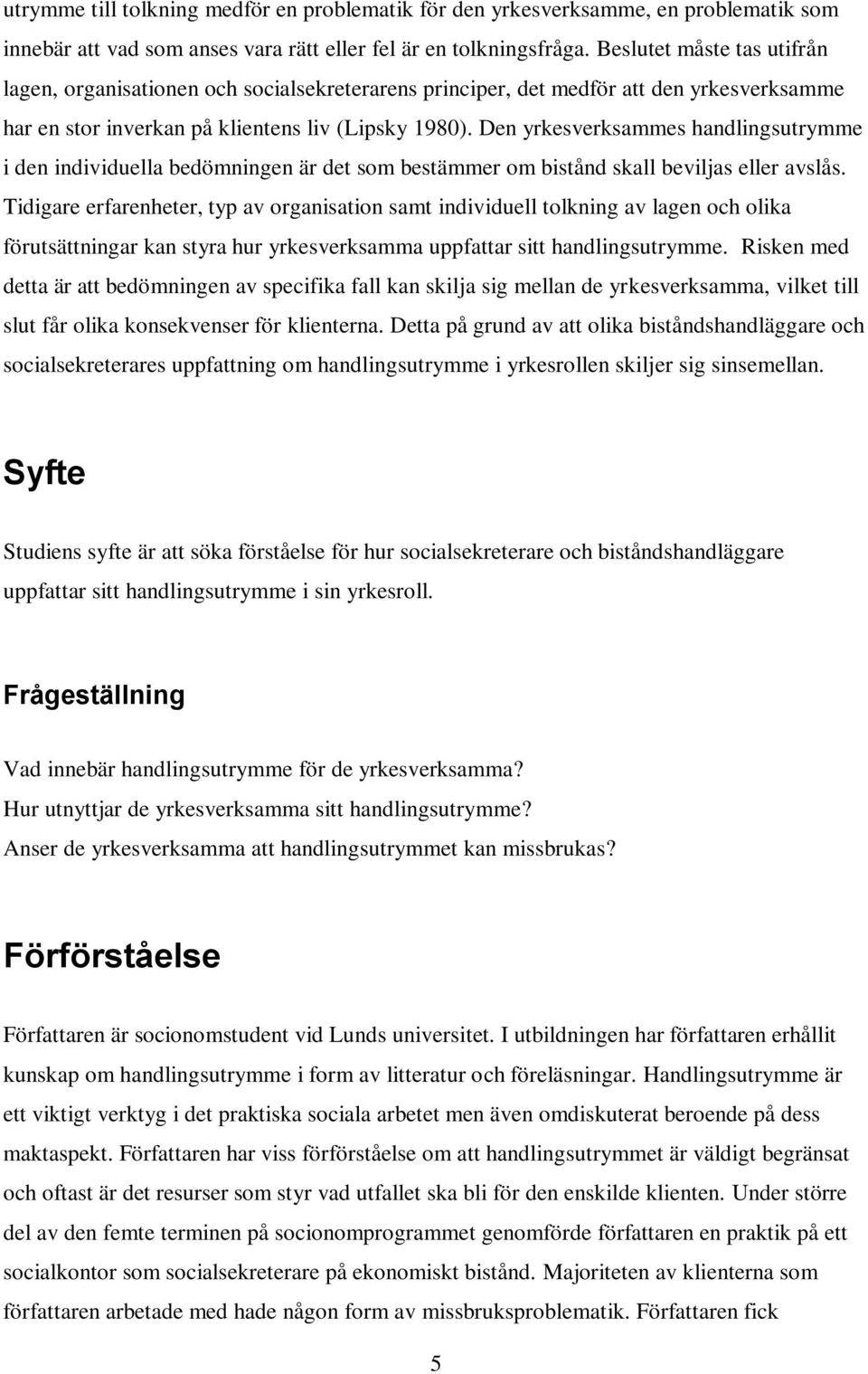 Den yrkesverksammes handlingsutrymme i den individuella bedömningen är det som bestämmer om bistånd skall beviljas eller avslås.