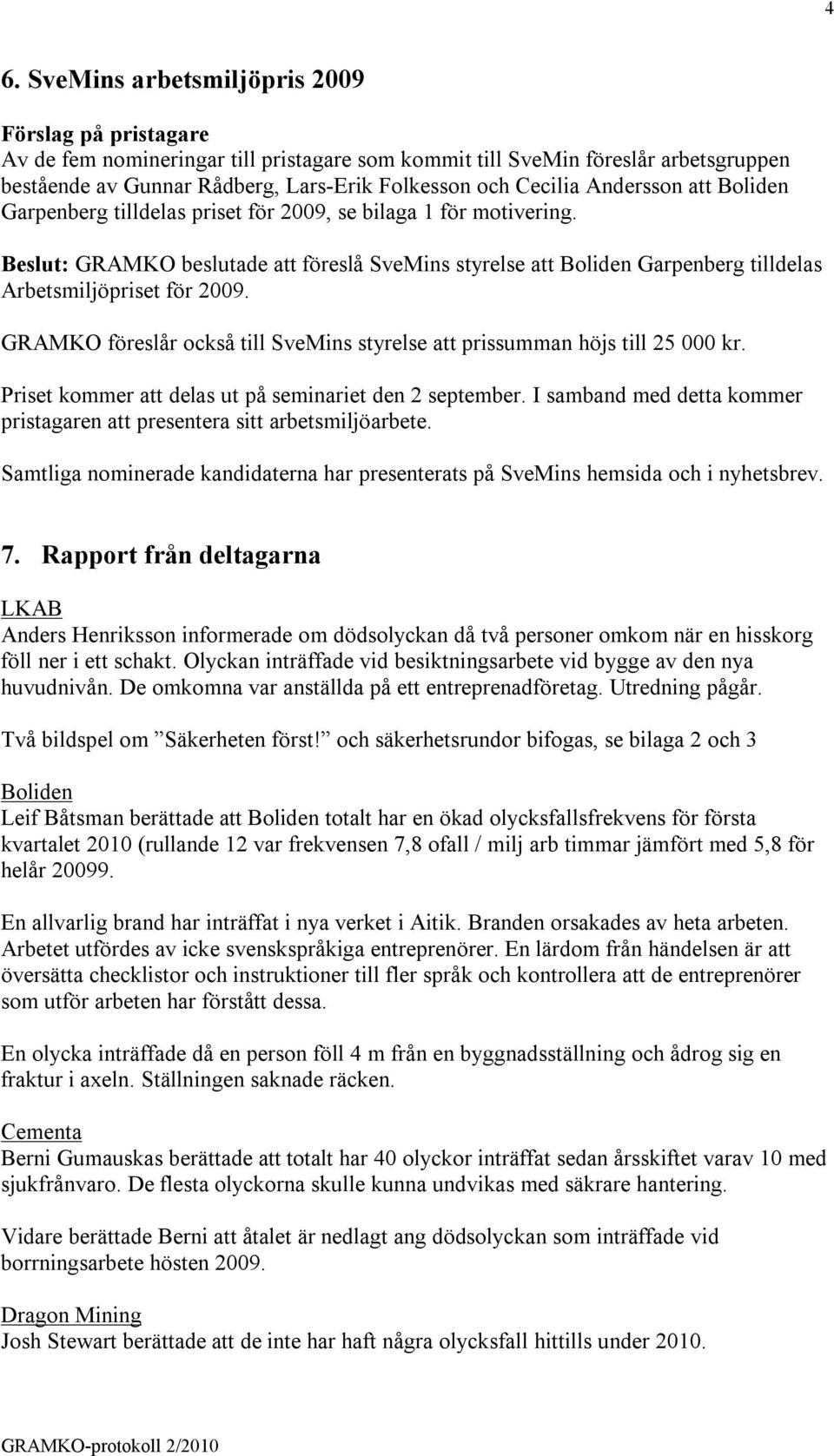 Beslut: GRAMKO beslutade att föreslå SveMins styrelse att Boliden Garpenberg tilldelas Arbetsmiljöpriset för 2009. GRAMKO föreslår också till SveMins styrelse att prissumman höjs till 25 000 kr.