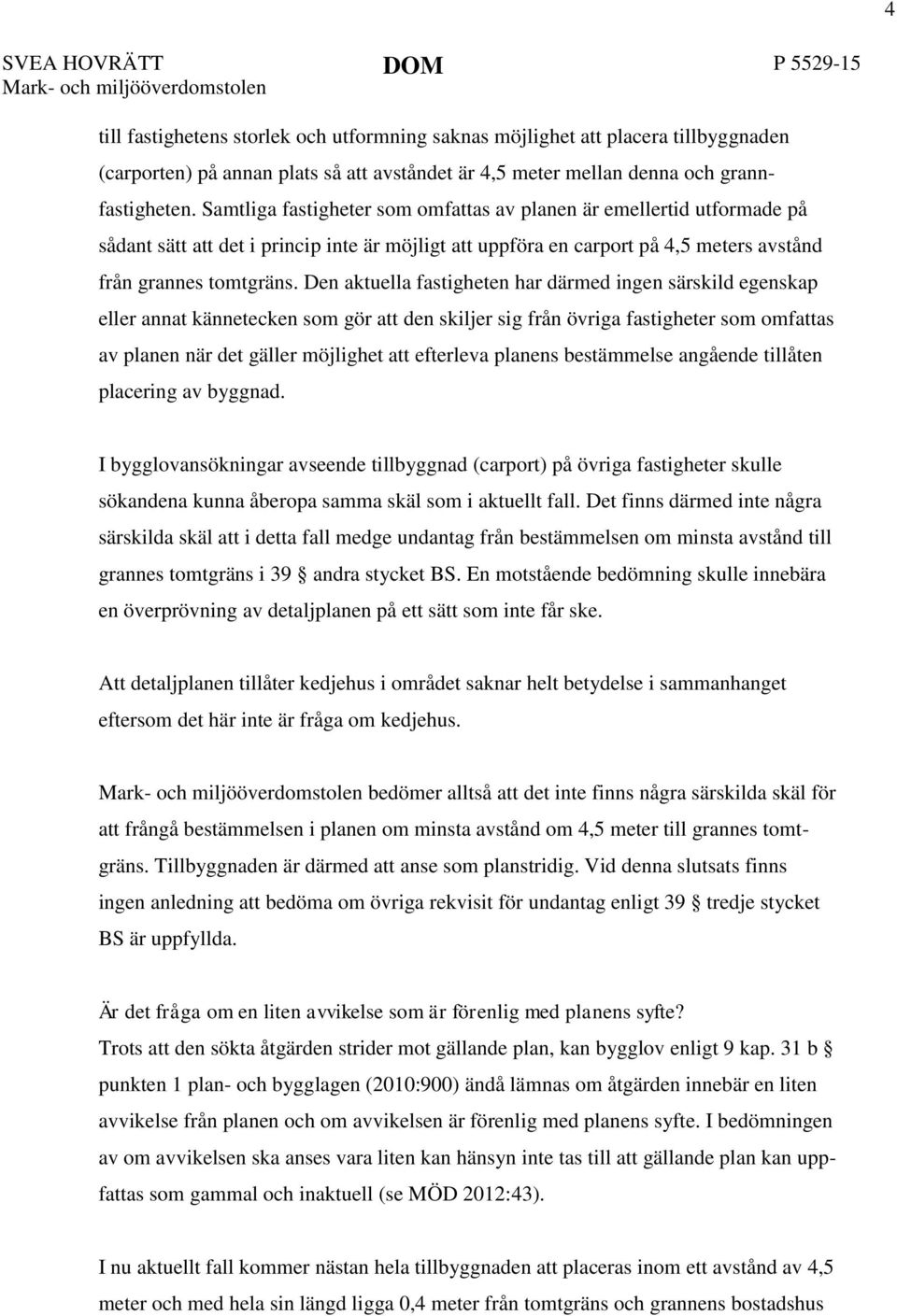 Samtliga fastigheter som omfattas av planen är emellertid utformade på sådant sätt att det i princip inte är möjligt att uppföra en carport på 4,5 meters avstånd från grannes tomtgräns.