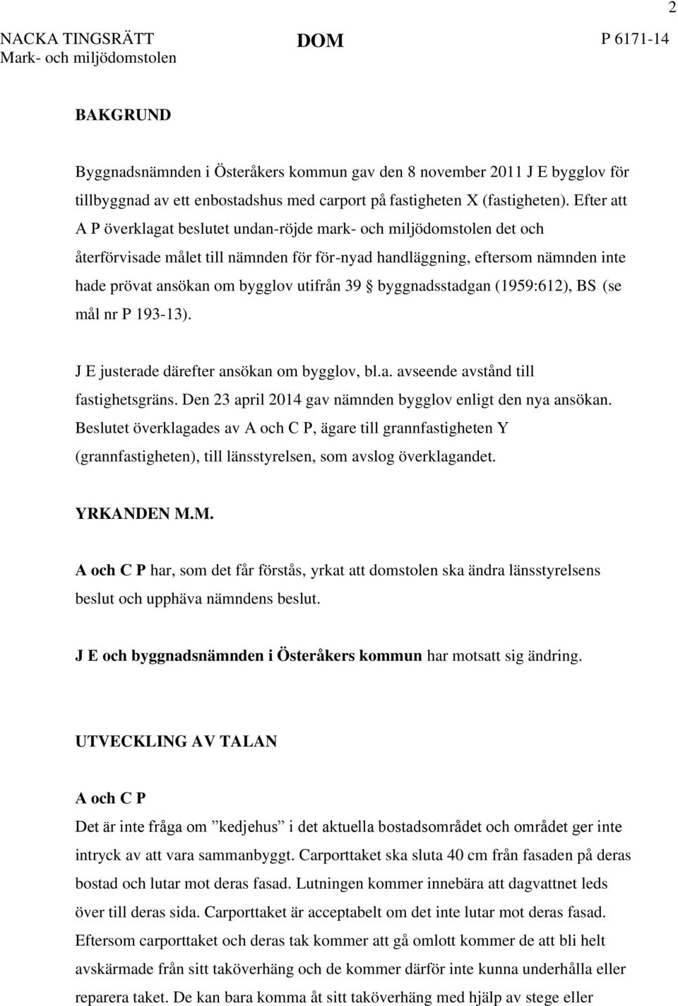 Efter att A P överklagat beslutet undan-röjde mark- och miljödomstolen det och återförvisade målet till nämnden för för-nyad handläggning, eftersom nämnden inte hade prövat ansökan om bygglov utifrån