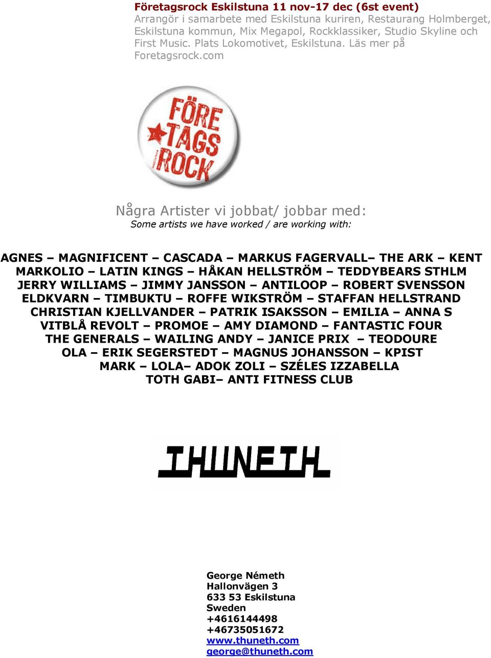 com Några Artister vi jobbat/ jobbar med: Some artists we have worked / are working with: AGNES MAGNIFICENT CASCADA MARKUS FAGERVALL THE ARK KENT MARKOLIO LATIN KINGS HÅKAN HELLSTRÖM TEDDYBEARS STHLM