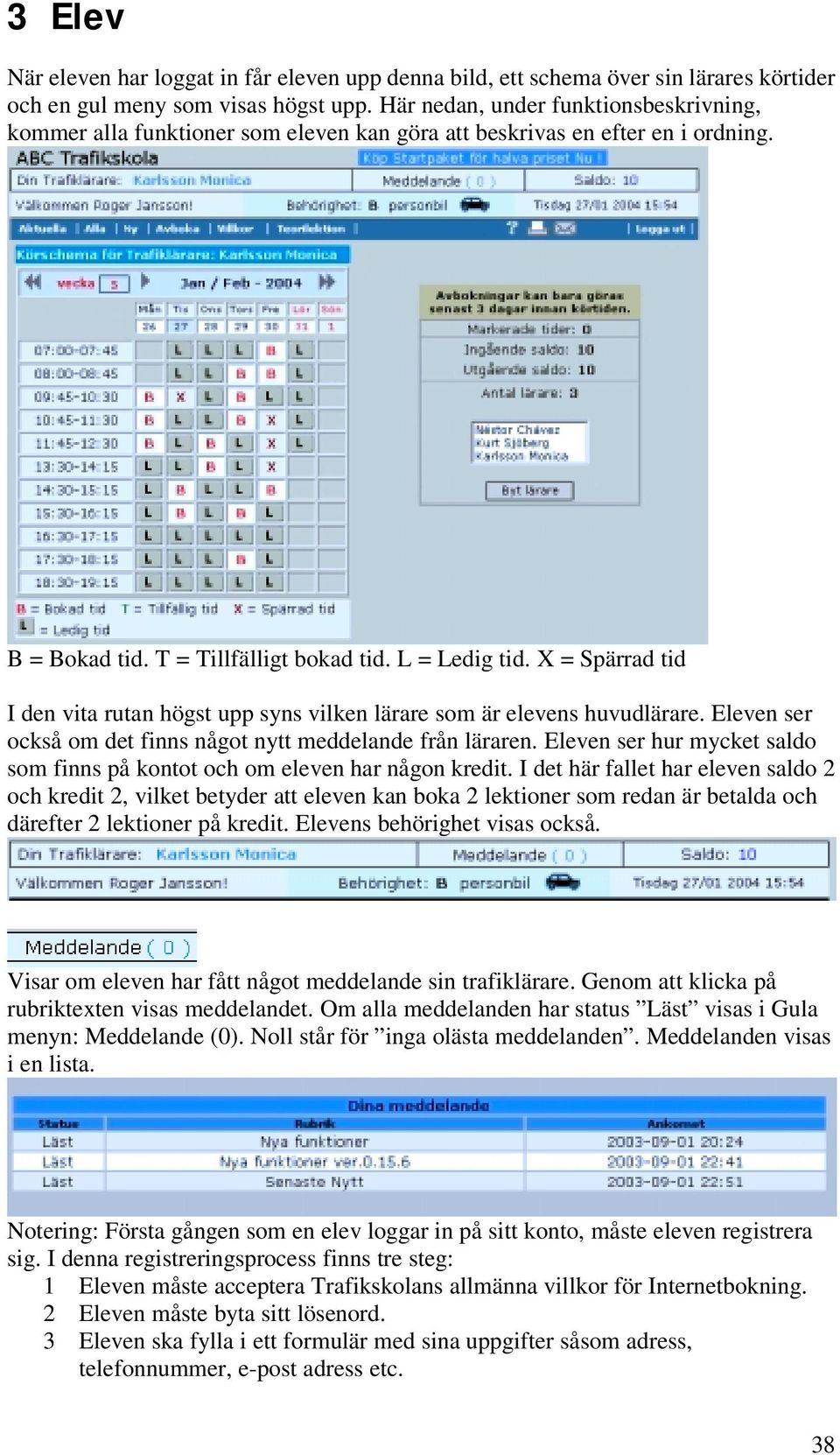 X = Spärrad tid I den vita rutan högst upp syns vilken lärare som är elevens huvudlärare. Eleven ser också om det finns något nytt meddelande från läraren.