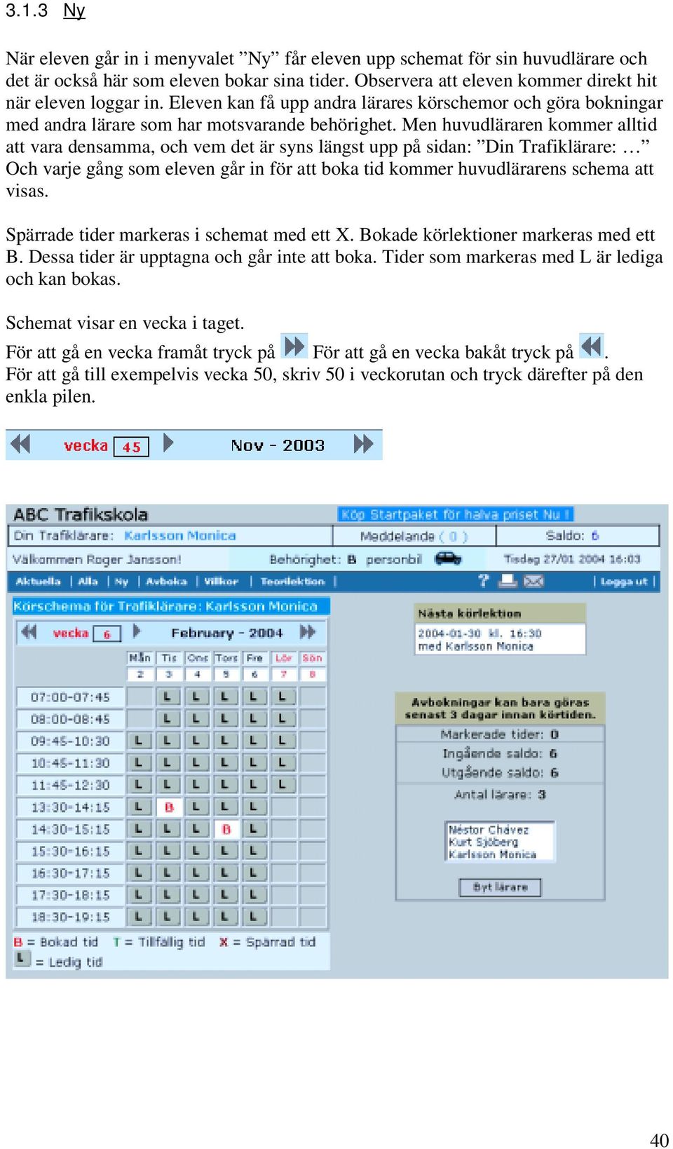 Men huvudläraren kommer alltid att vara densamma, och vem det är syns längst upp på sidan: Din Trafiklärare: Och varje gång som eleven går in för att boka tid kommer huvudlärarens schema att visas.