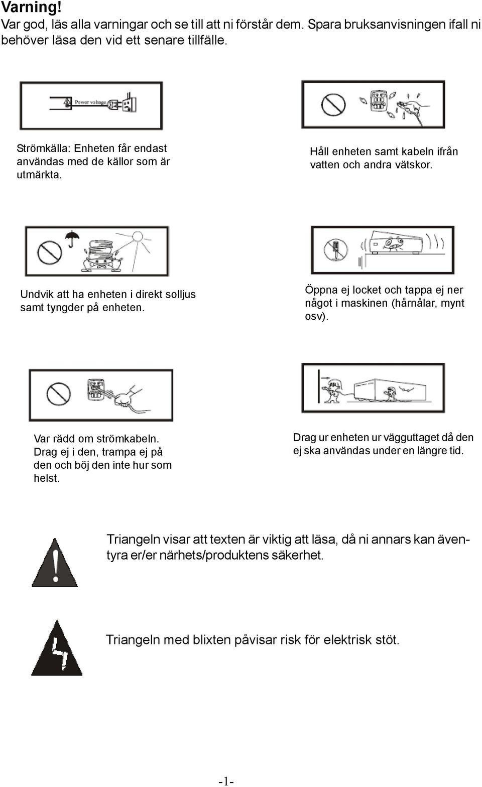 Undvik att ha enheten i direkt solljus samt tyngder på enheten. Öppna ej locket och tappa ej ner något i maskinen (hårnålar, mynt osv). Var rädd om strömkabeln.