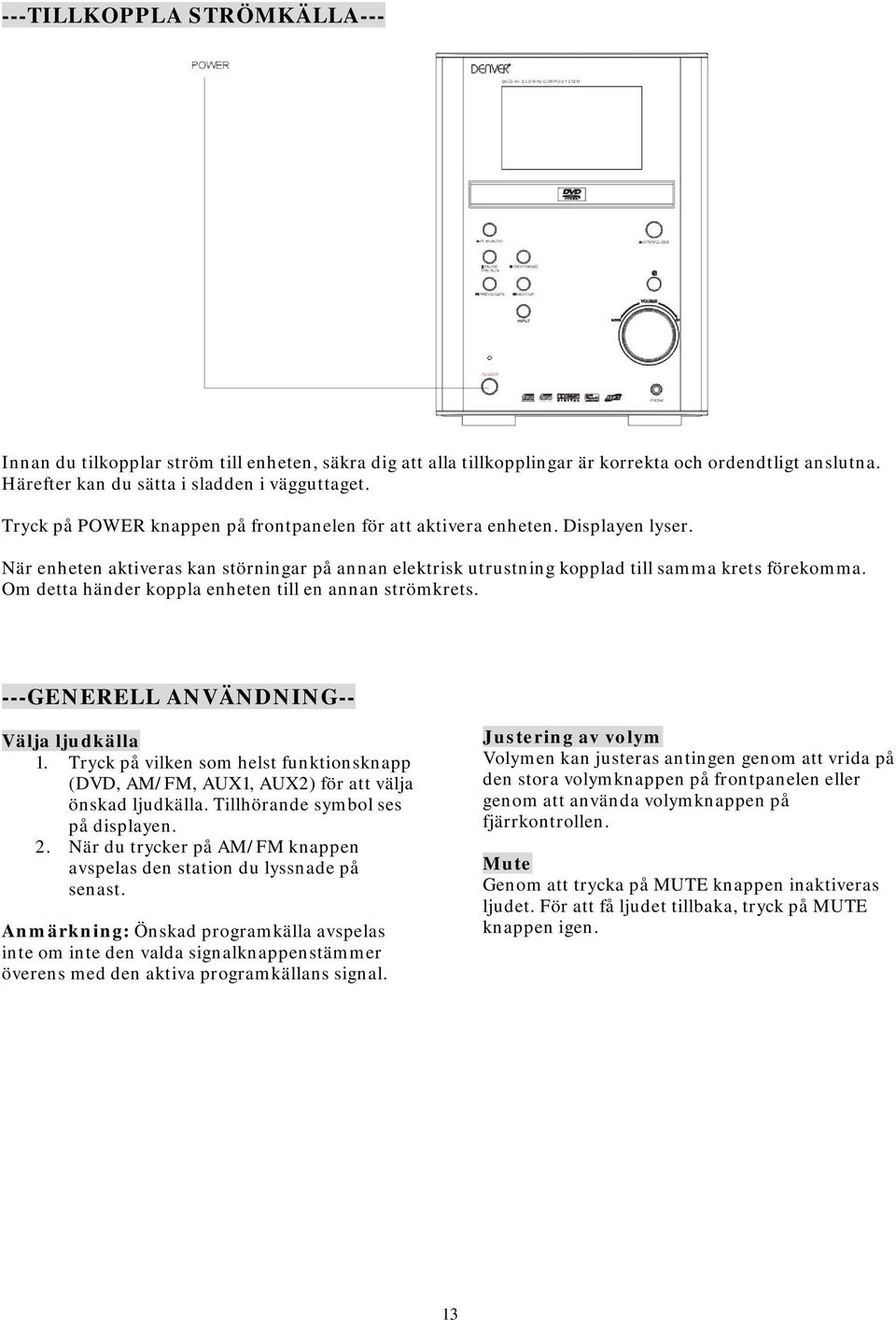 Om detta händer koppla enheten till en annan strömkrets. ---GENERELL ANVÄNDNING-- Välja ljudkälla 1. Tryck på vilken som helst funktionsknapp (DVD, AM/FM, AUX1, AUX2) för att välja önskad ljudkälla.