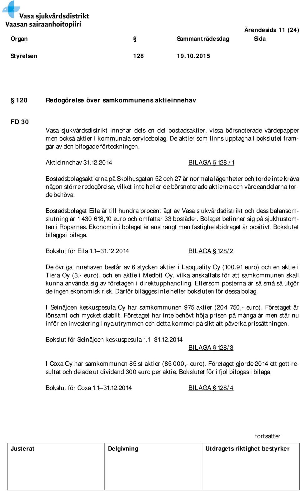 De aktier som finns upptagna i bokslutet framgår av den bifogade förteckningen. Aktieinnehav 31.12.
