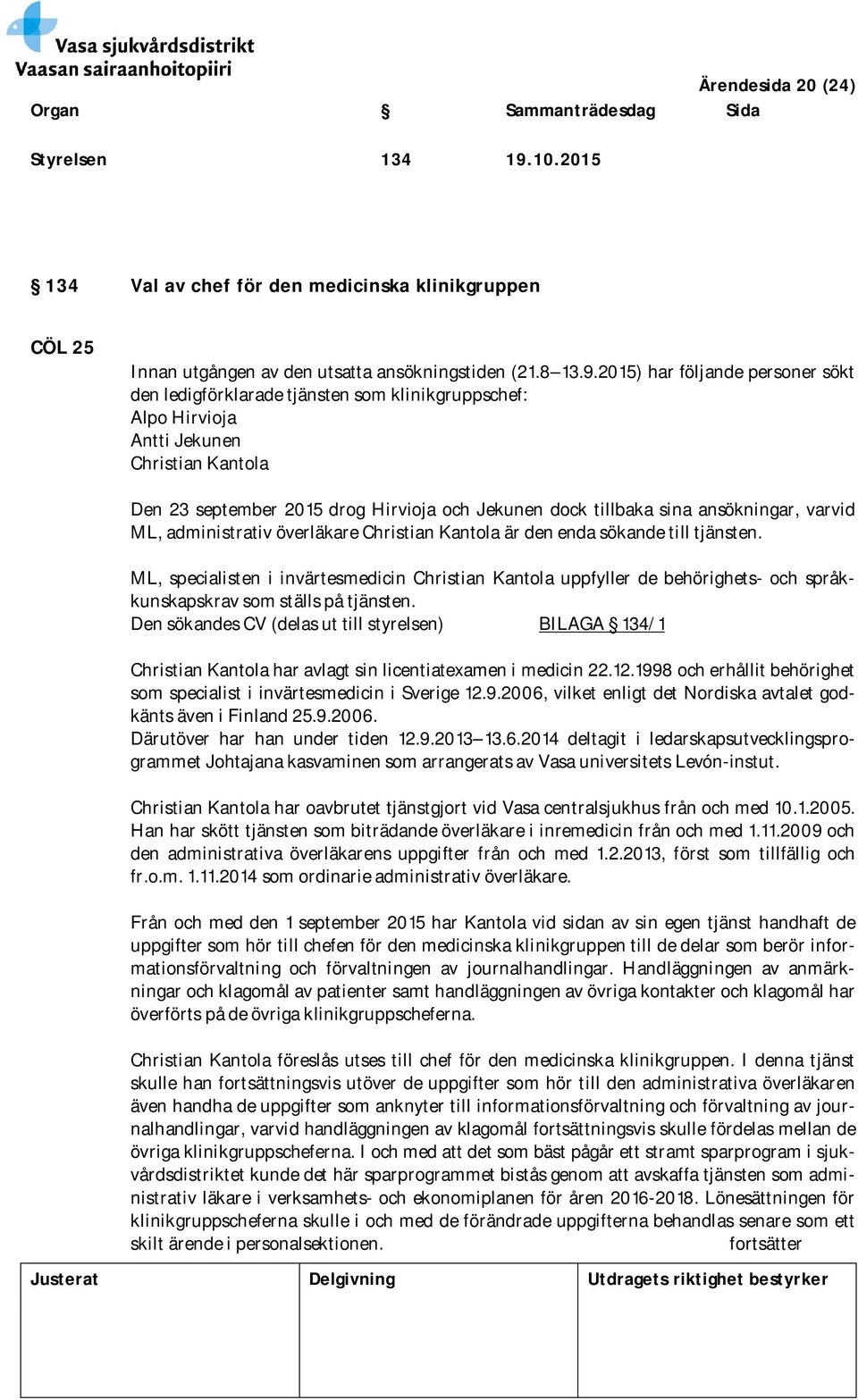 2015) har följande personer sökt den ledigförklarade tjänsten som klinikgruppschef: Alpo Hirvioja Antti Jekunen Christian Kantola Den 23 september 2015 drog Hirvioja och Jekunen dock tillbaka sina