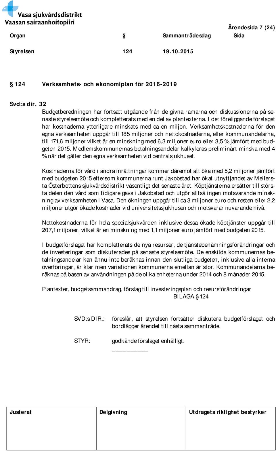 I det föreliggande förslaget har kostnaderna ytterligare minskats med ca en miljon.
