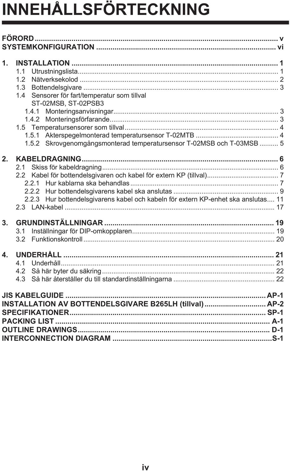 .. 4 1.5.2 Skrovgenomgångsmonterad temperatursensor T-02MSB och T-03MSB... 5 2. KABELDRAGNING... 6 2.1 Skiss för kabeldragning... 6 2.2 Kabel för bottendelsgivaren och kabel för extern KP (tillval).