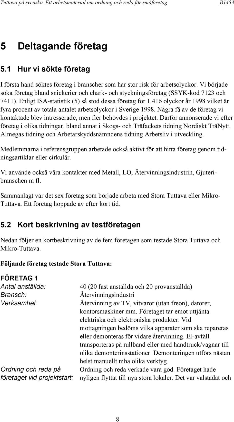 416 olyckor år 1998 vilket är fyra procent av totala antalet arbetsolyckor i Sverige 1998. Några få av de företag vi kontaktade blev intresserade, men fler behövdes i projektet.