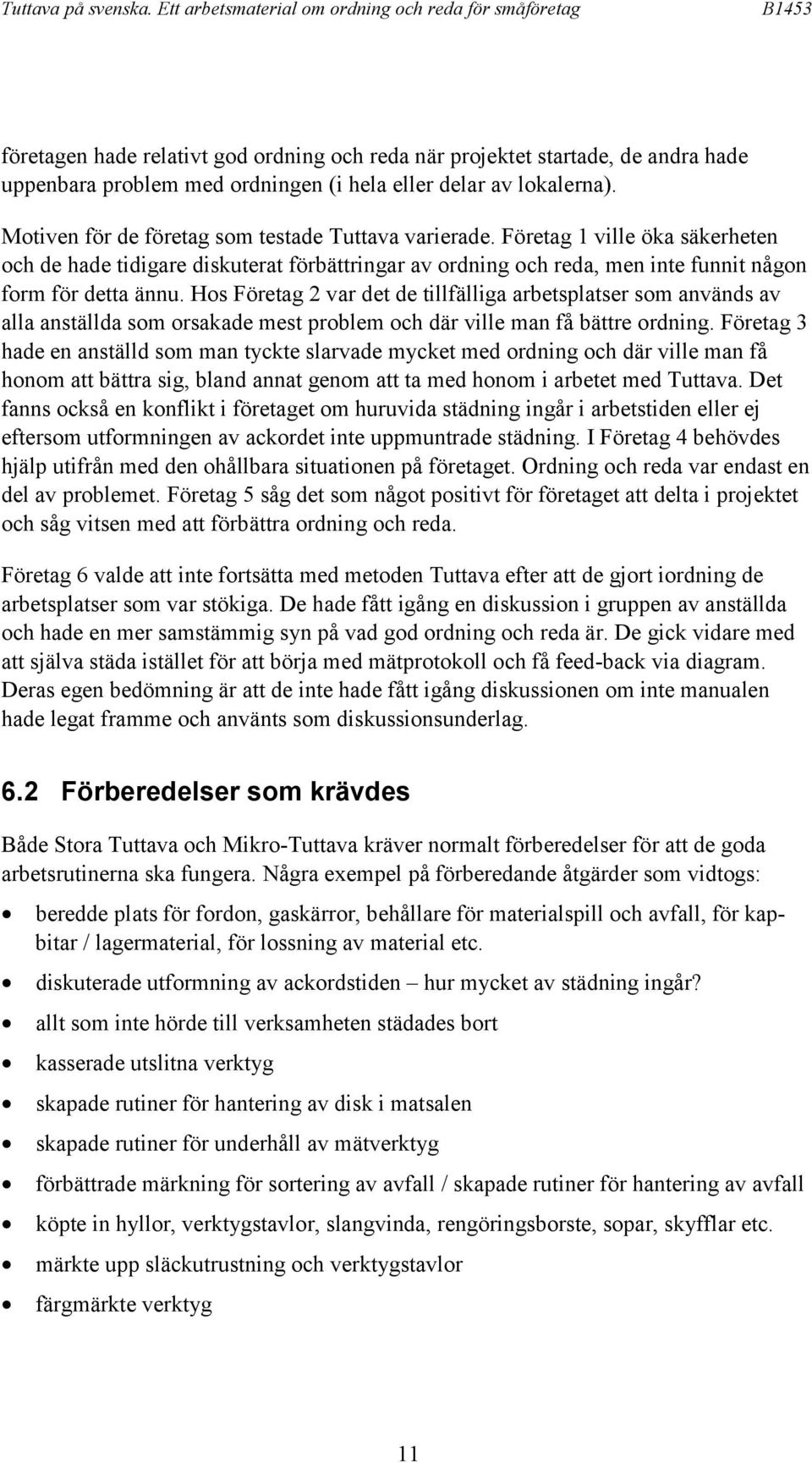 Hos Företag 2 var det de tillfälliga arbetsplatser som används av alla anställda som orsakade mest problem och där ville man få bättre ordning.