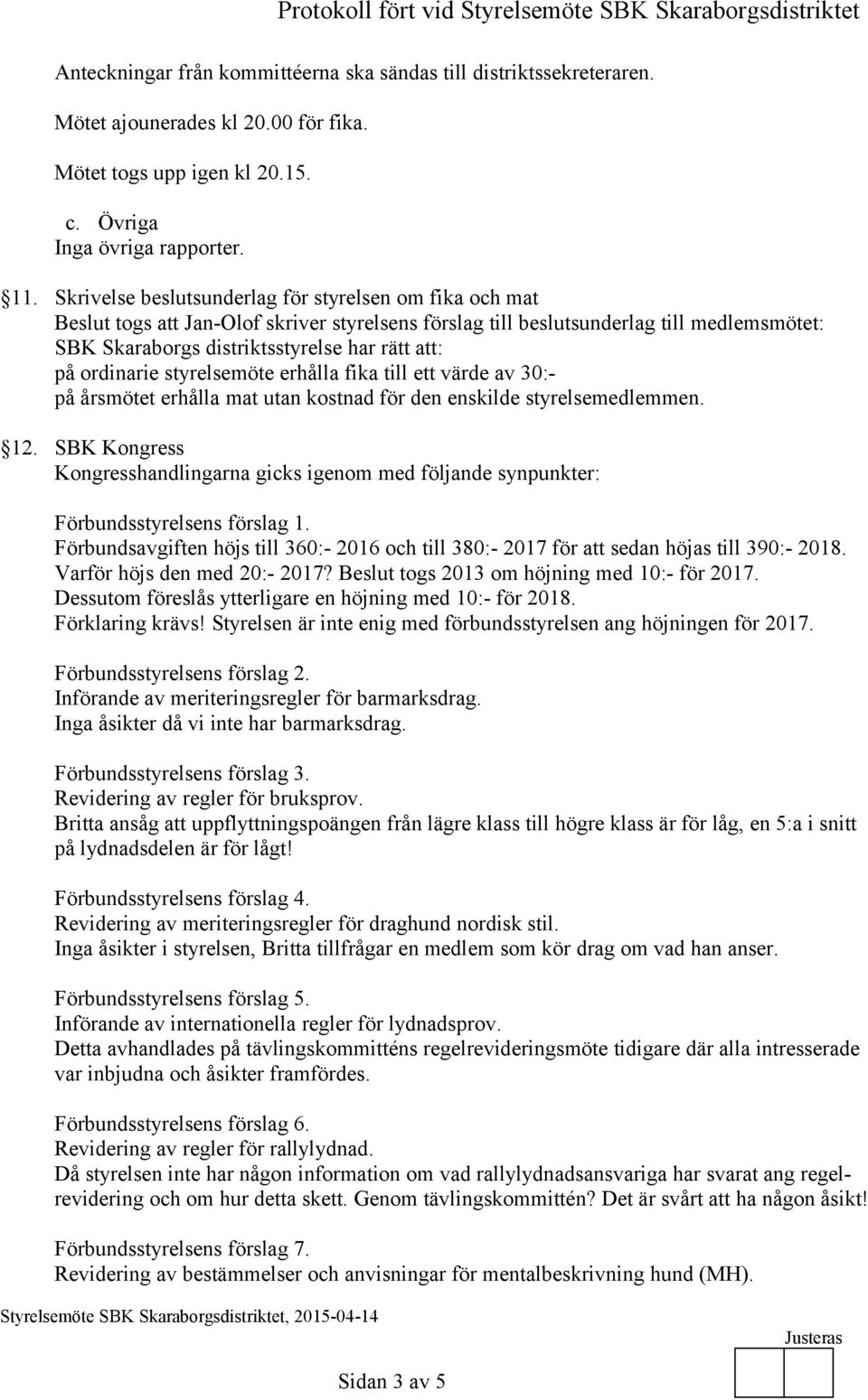 ordinarie styrelsemöte erhålla fika till ett värde av 30:- på årsmötet erhålla mat utan kostnad för den enskilde styrelsemedlemmen. 12.